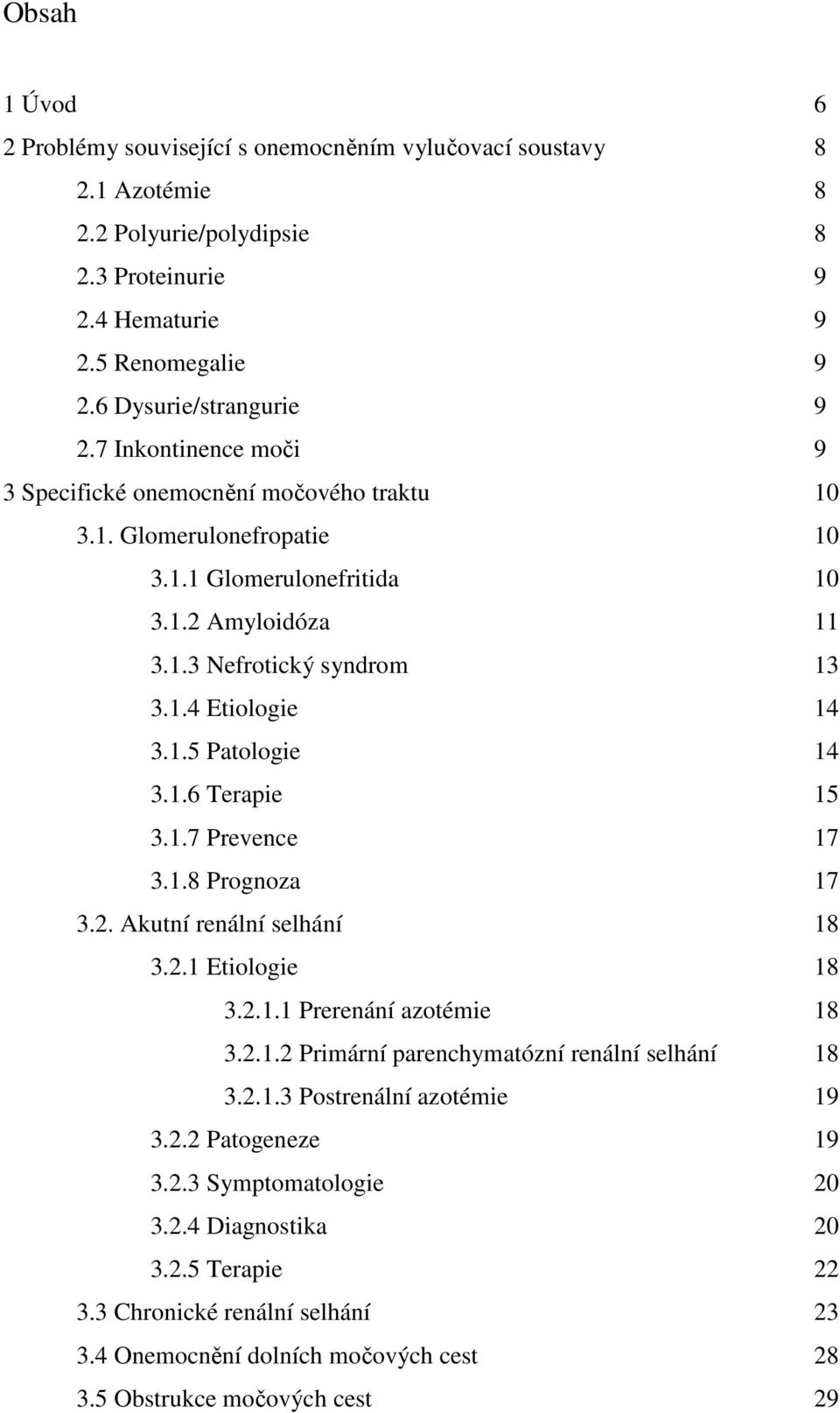 1.6 Terapie 15 3.1.7 Prevence 17 3.1.8 Prognoza 17 3.2. Akutní renální selhání 18 3.2.1 Etiologie 18 3.2.1.1 Prerenání azotémie 18 3.2.1.2 Primární parenchymatózní renální selhání 18 3.2.1.3 Postrenální azotémie 19 3.