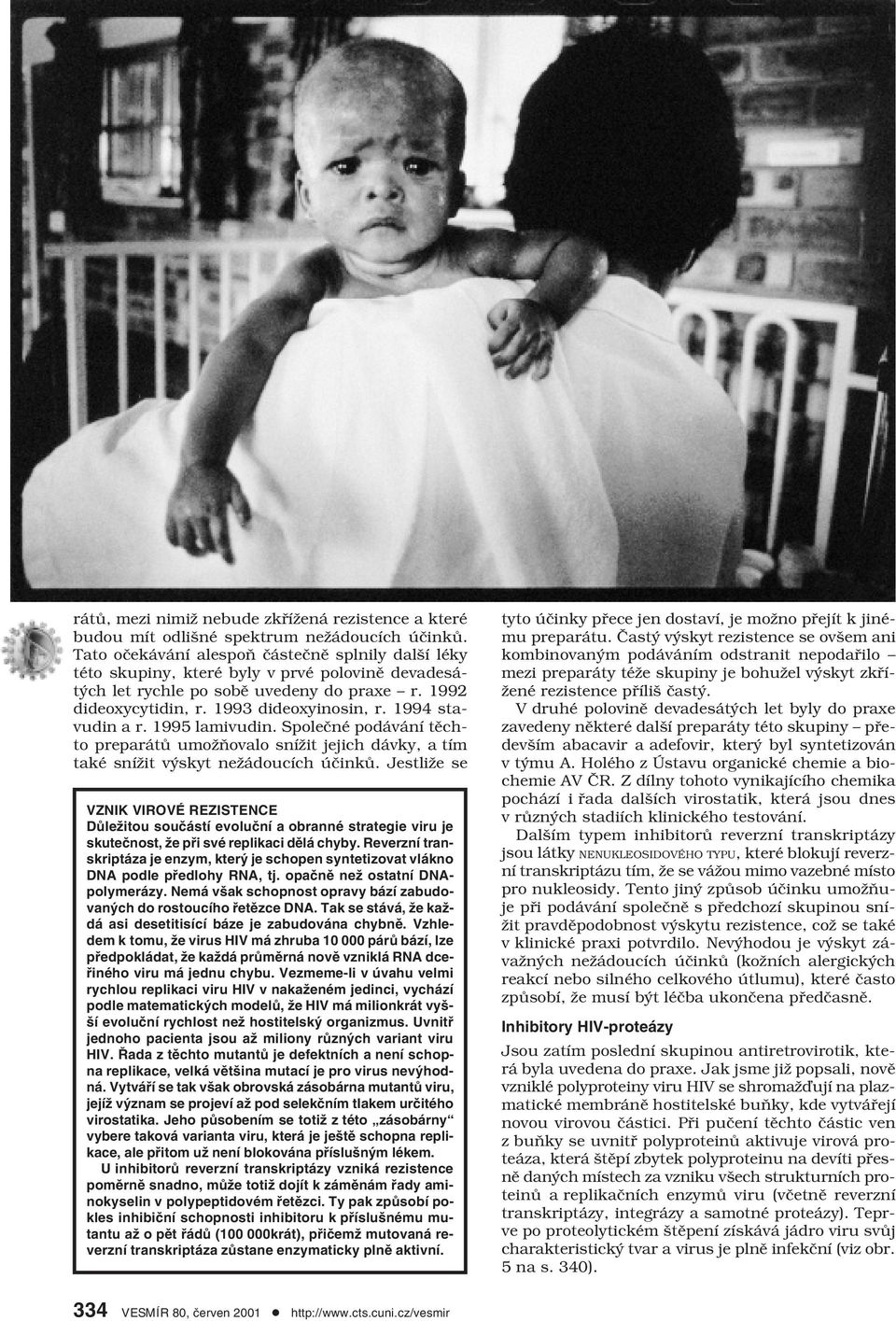 1994 stavudin a r. 1995 lamivudin. Společné podávání těchto preparátů umožňovalo snížit jejich dávky, a tím také snížit výskyt nežádoucích účinků.