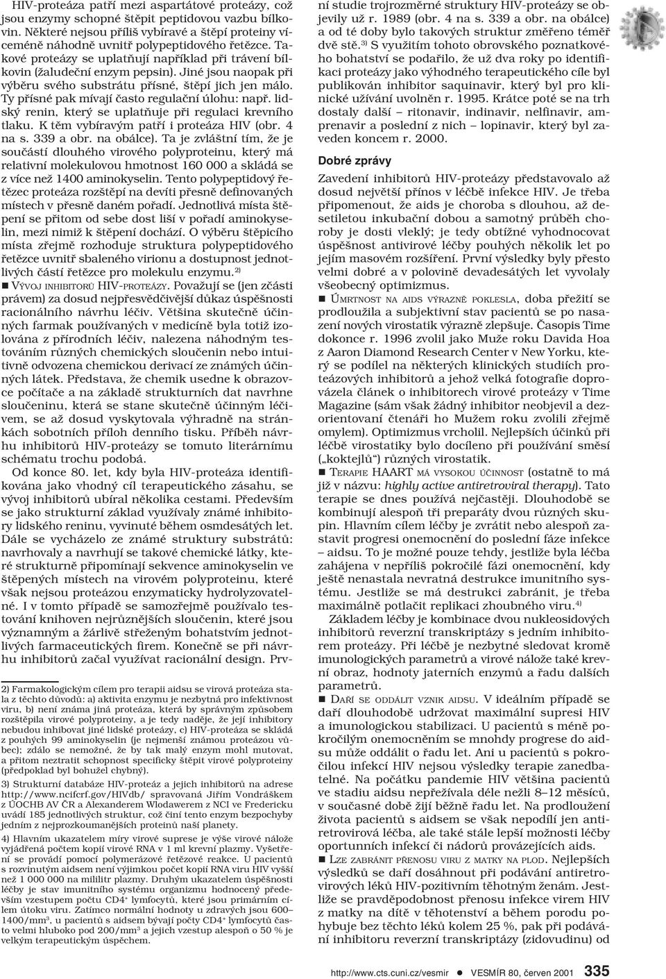 zdálo se nemožné, že by tak malý enzym mohl mutovat, a přitom neztratit schopnost specificky štěpit virové polyproteiny (předpoklad byl bohužel chybný).