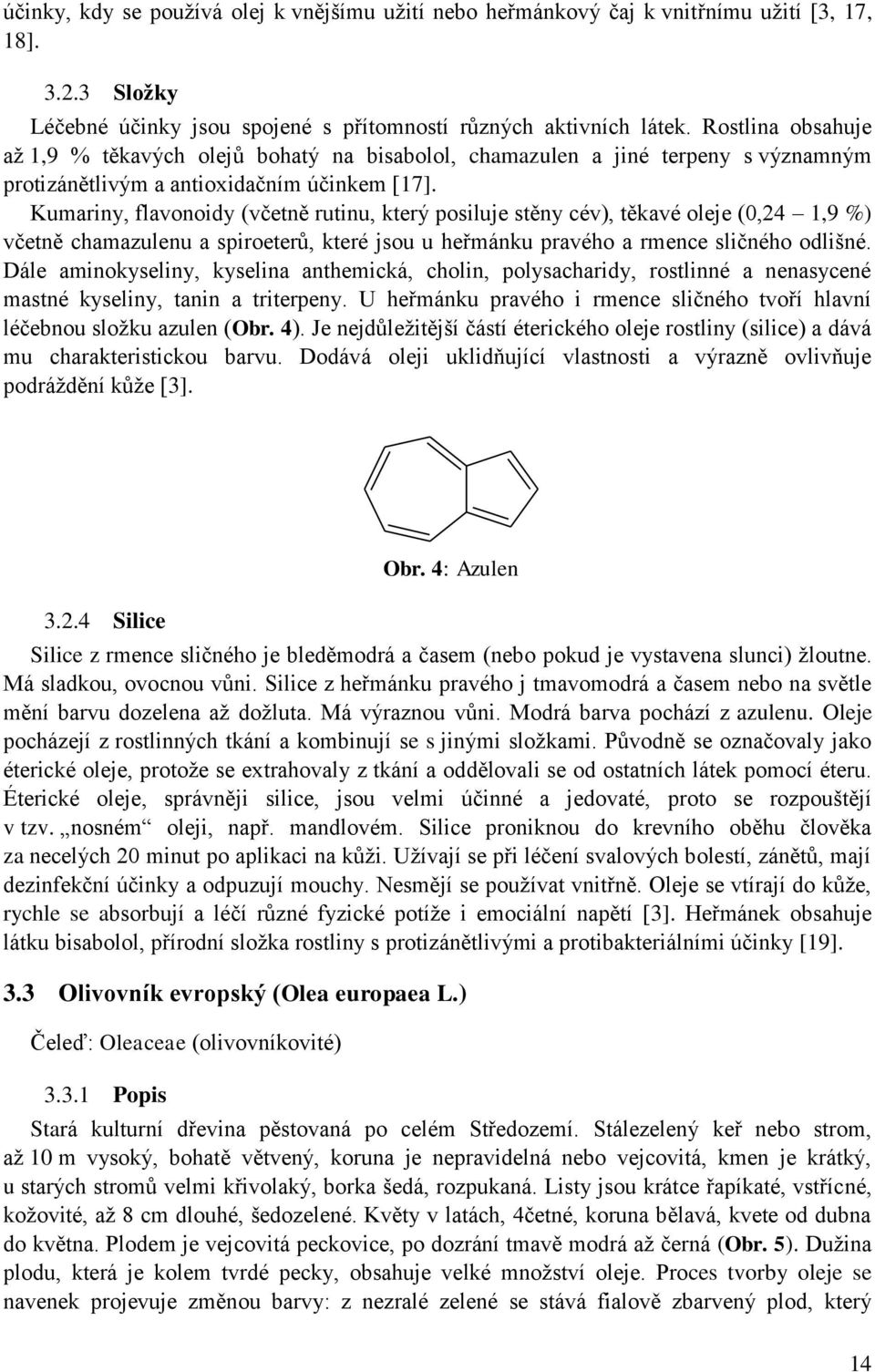 Kumariny, flavonoidy (včetně rutinu, který posiluje stěny cév), těkavé oleje (0,24 1,9 %) včetně chamazulenu a spiroeterů, které jsou u heřmánku pravého a rmence sličného odlišné.