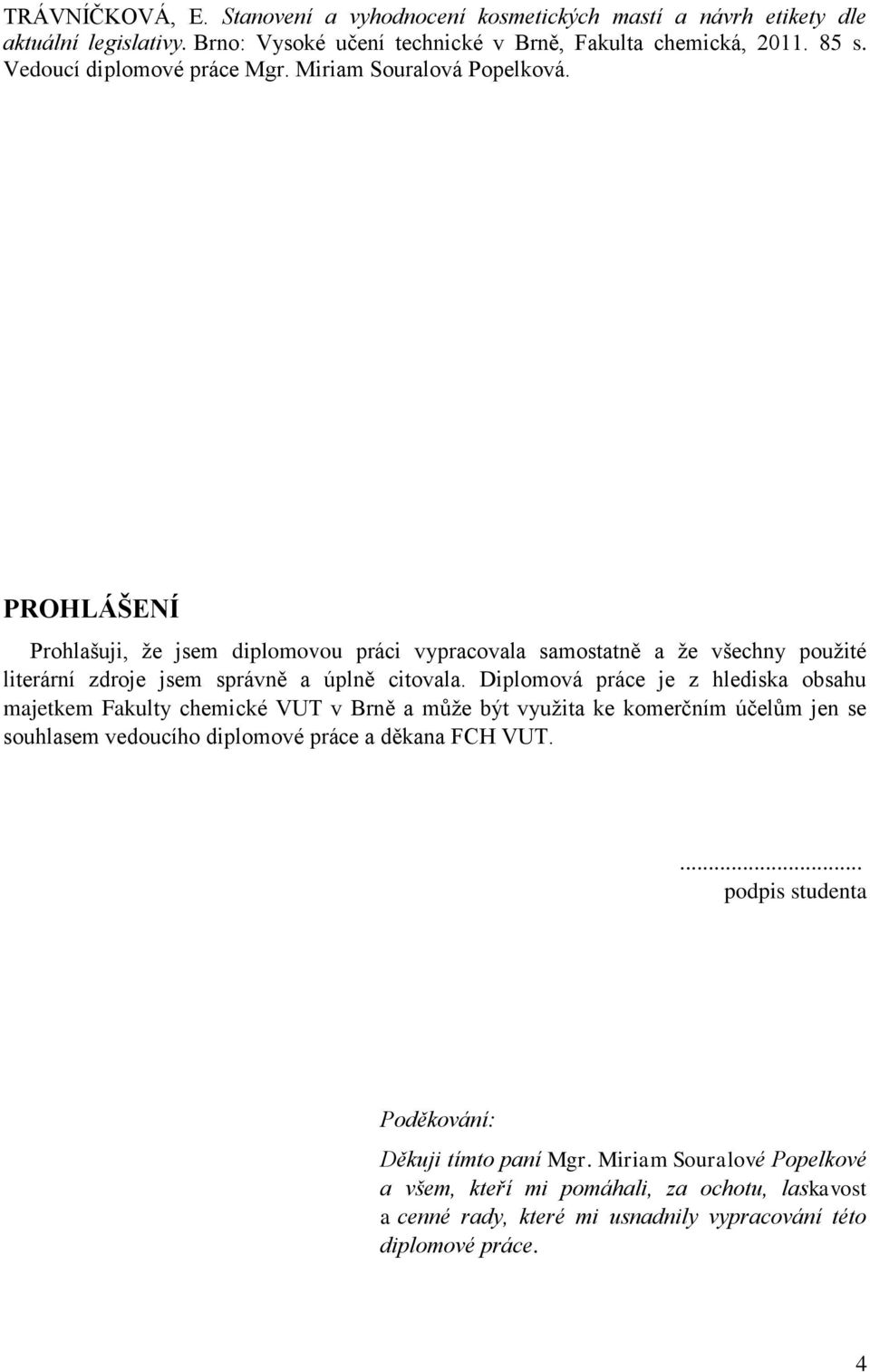 PROHLÁŠENÍ Prohlašuji, že jsem diplomovou práci vypracovala samostatně a že všechny použité literární zdroje jsem správně a úplně citovala.