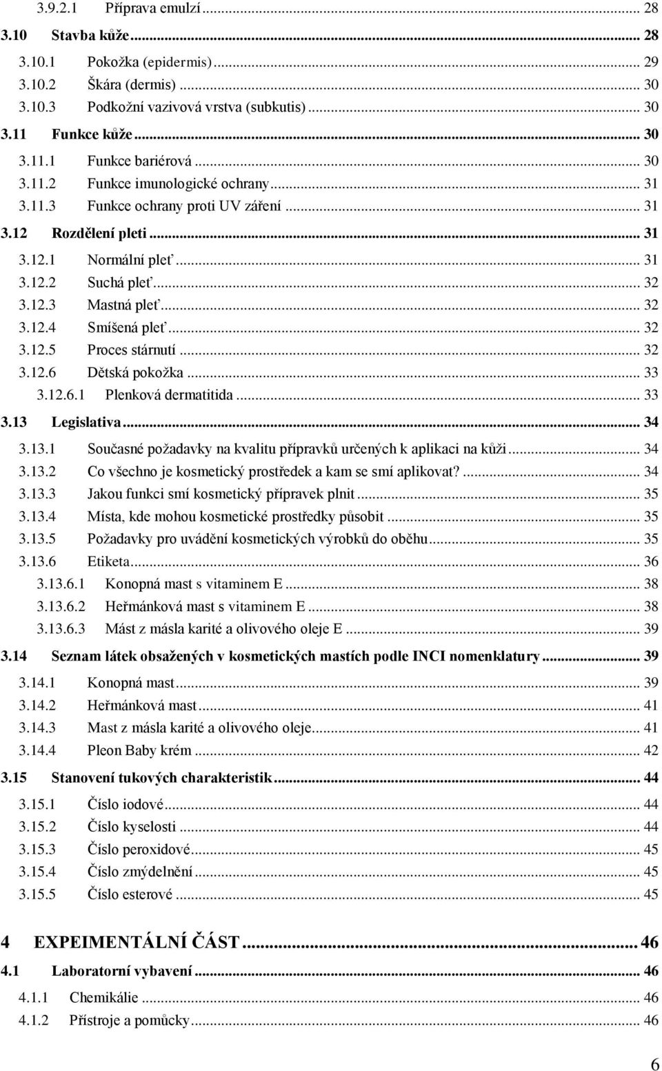 .. 32 3.12.5 Proces stárnutí... 32 3.12.6 Dětská pokožka... 33 3.12.6.1 Plenková dermatitida... 33 3.13 Legislativa... 34 3.13.1 Současné požadavky na kvalitu přípravků určených k aplikaci na kůži.