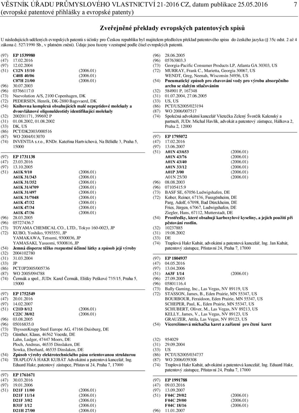 předložen překlad patentového spisu do českého jazyka ( 35c odst. 2 až 4 zákona č. 527/1990 Sb., v platném znění). Údaje jsou řazeny vzestupně podle čísel evropských patentů. (97) EP 1539980 (47) 17.