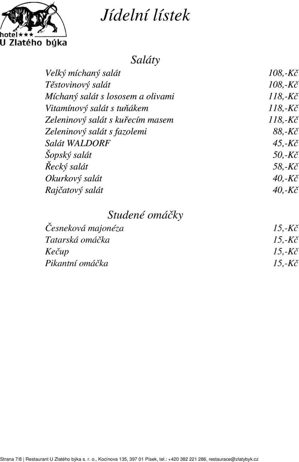 omáčka Kečup Pikantní omáčka Studené omáčky 108,-Kč 108,-Kč 118,-Kč 118,-Kč 118,-Kč 88,-Kč 45,-Kč 50,-Kč 58,-Kč 40,-Kč 40,-Kč 15,-Kč