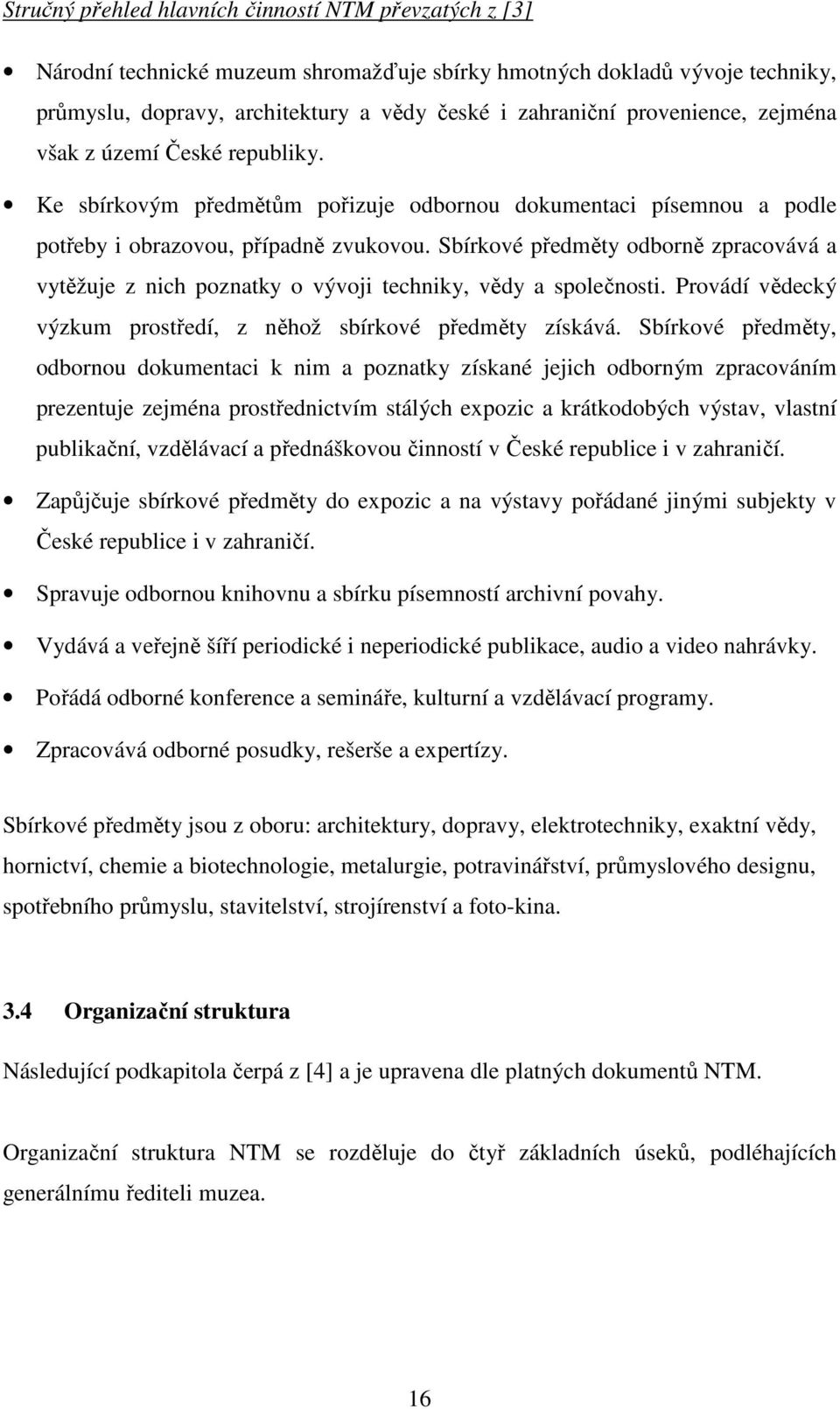 Sbírkové předměty odborně zpracovává a vytěžuje z nich poznatky o vývoji techniky, vědy a společnosti. Provádí vědecký výzkum prostředí, z něhož sbírkové předměty získává.