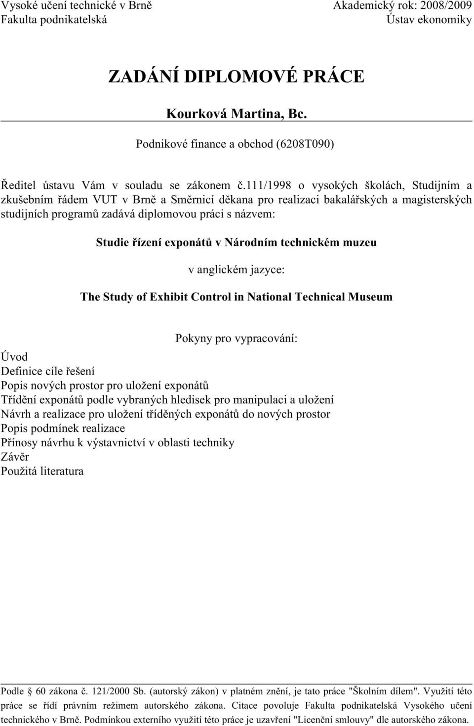 111/1998 o vysokých školách, Studijním a zkušebním řádem VUT v Brně a Směrnicí děkana pro realizaci bakalářských a magisterských studijních programů zadává diplomovou práci s názvem: Studie řízení