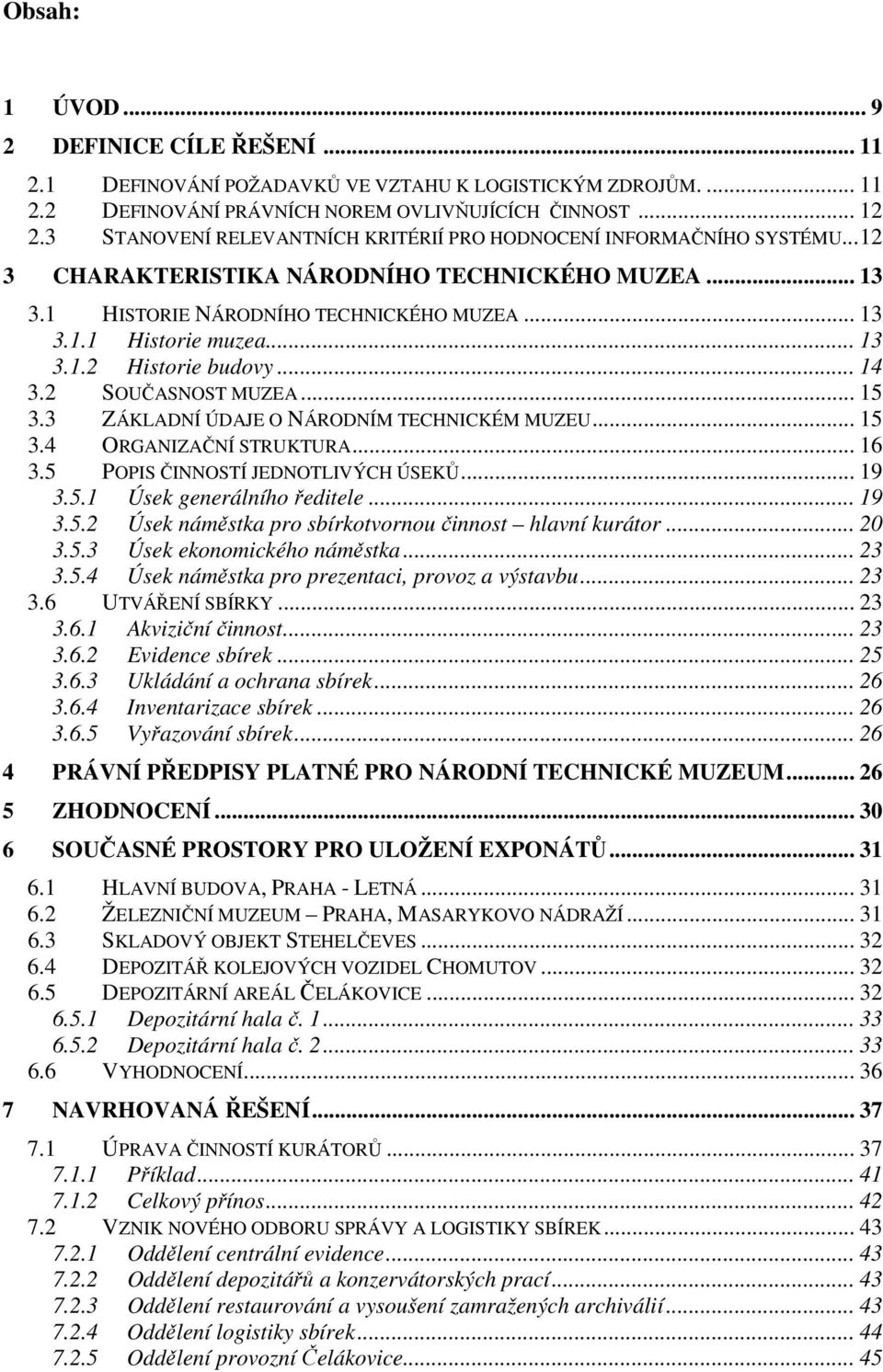 .. 14 3.2 SOUČASNOST MUZEA... 15 3.3 ZÁKLADNÍ ÚDAJE O NÁRODNÍM TECHNICKÉM MUZEU... 15 3.4 ORGANIZAČNÍ STRUKTURA... 16 3.5 POPIS ČINNOSTÍ JEDNOTLIVÝCH ÚSEKŮ... 19 3.5.1 Úsek generálního ředitele... 19 3.5.2 Úsek náměstka pro sbírkotvornou činnost hlavní kurátor.