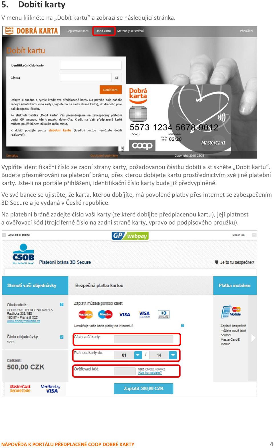 Ve své bance se ujistěte, že karta, kterou dobíjíte, má povolené platby přes internet se zabezpečením 3D Secure a je vydaná v České republice.