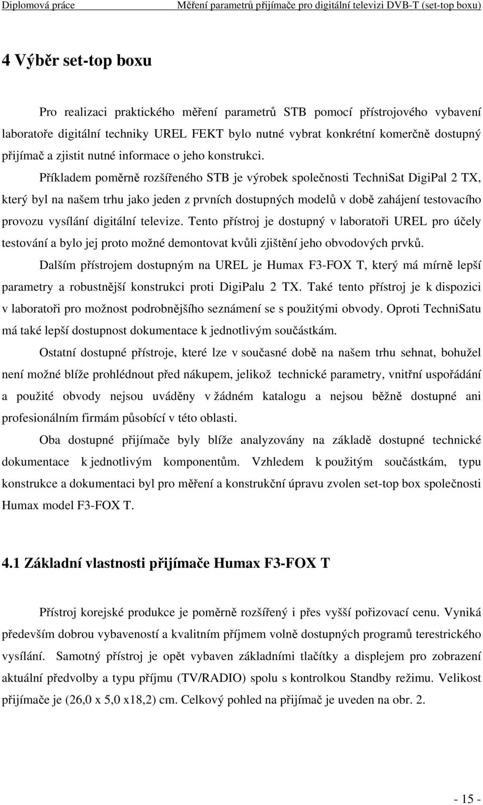 Příkladem poměrně rozšířeného STB je výrobek společnosti TechniSat DigiPal 2 TX, který byl na našem trhu jako jeden z prvních dostupných modelů v době zahájení testovacího provozu vysílání digitální