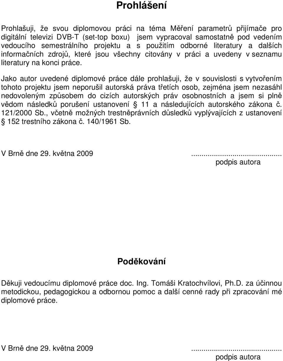 Jako autor uvedené diplomové práce dále prohlašuji, že v souvislosti s vytvořením tohoto projektu jsem neporušil autorská práva třetích osob, zejména jsem nezasáhl nedovoleným způsobem do cizích