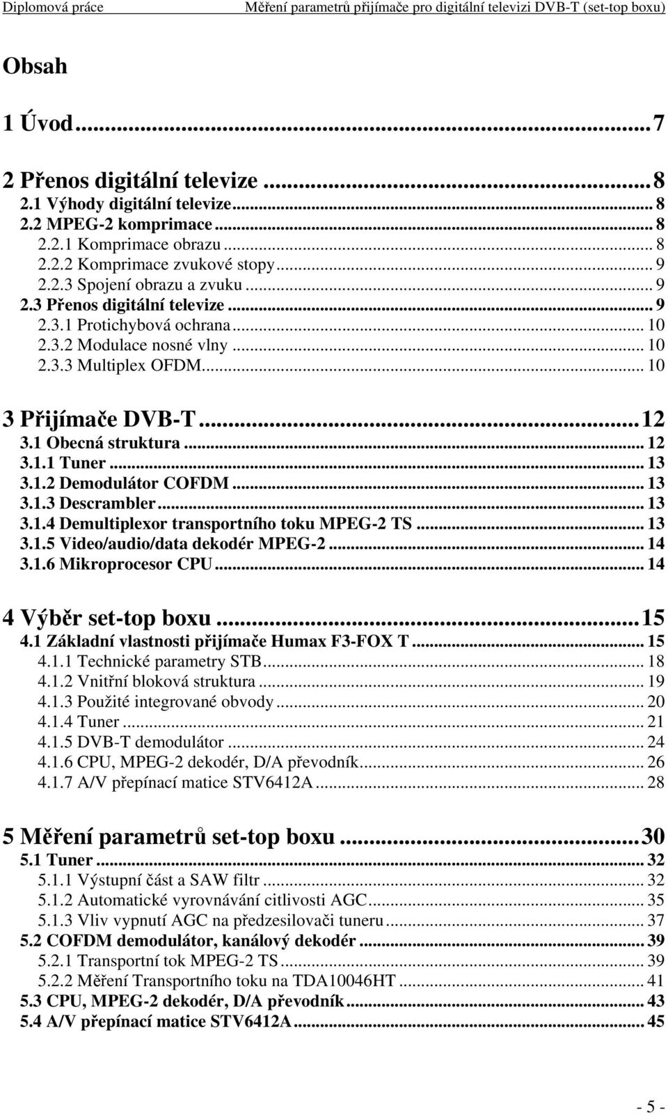 1.2 Demodulátor COFDM... 13 3.1.3 Descrambler... 13 3.1.4 Demultiplexor transportního toku MPEG-2 TS... 13 3.1.5 Video/audio/data dekodér MPEG-2... 14 3.1.6 Mikroprocesor CPU... 14 4 Výběr set-top boxu.