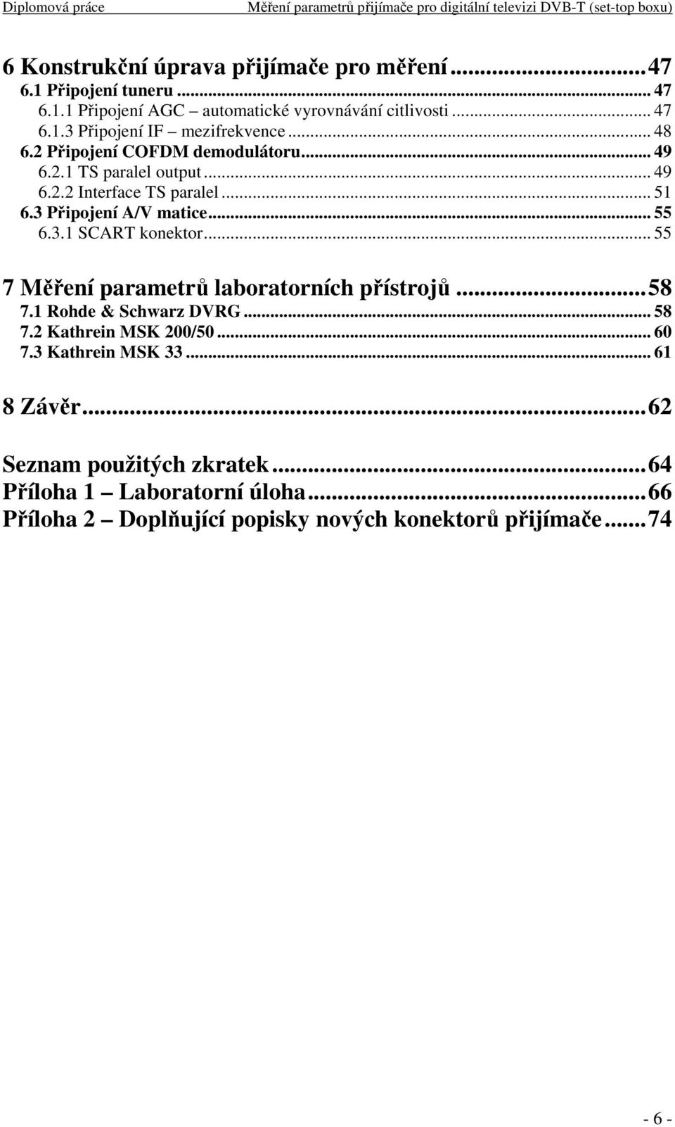 .. 55 7 Měření parametrů laboratorních přístrojů...58 7.1 Rohde & Schwarz DVRG... 58 7.2 Kathrein MSK 200/50... 60 7.3 Kathrein MSK 33... 61 8 Závěr.