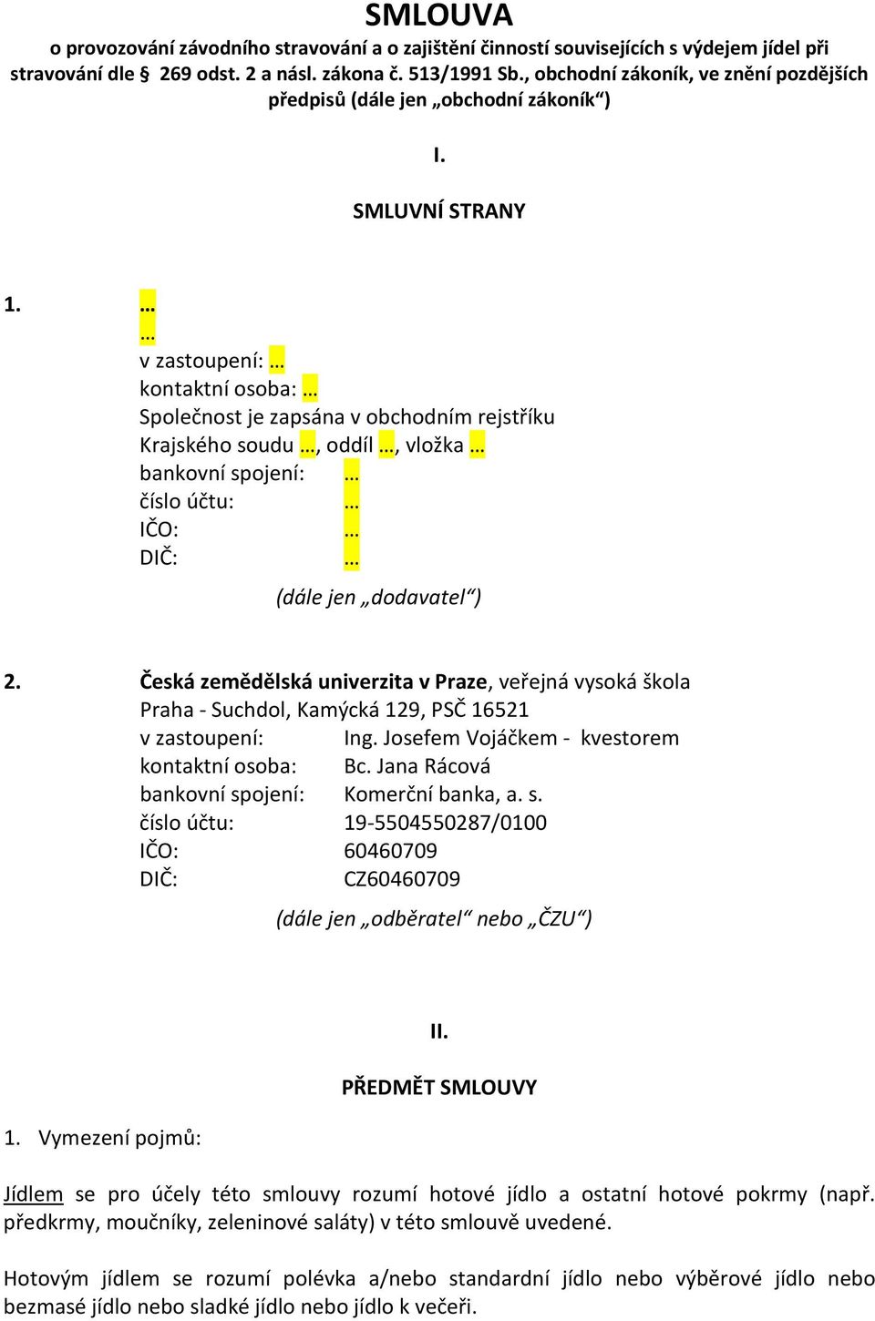 v zastoupení: kontaktní osoba: Společnost je zapsána v obchodním rejstříku Krajského soudu, oddíl, vložka bankovní spojení: číslo účtu: IČO: DIČ: (dále jen dodavatel ) 2.