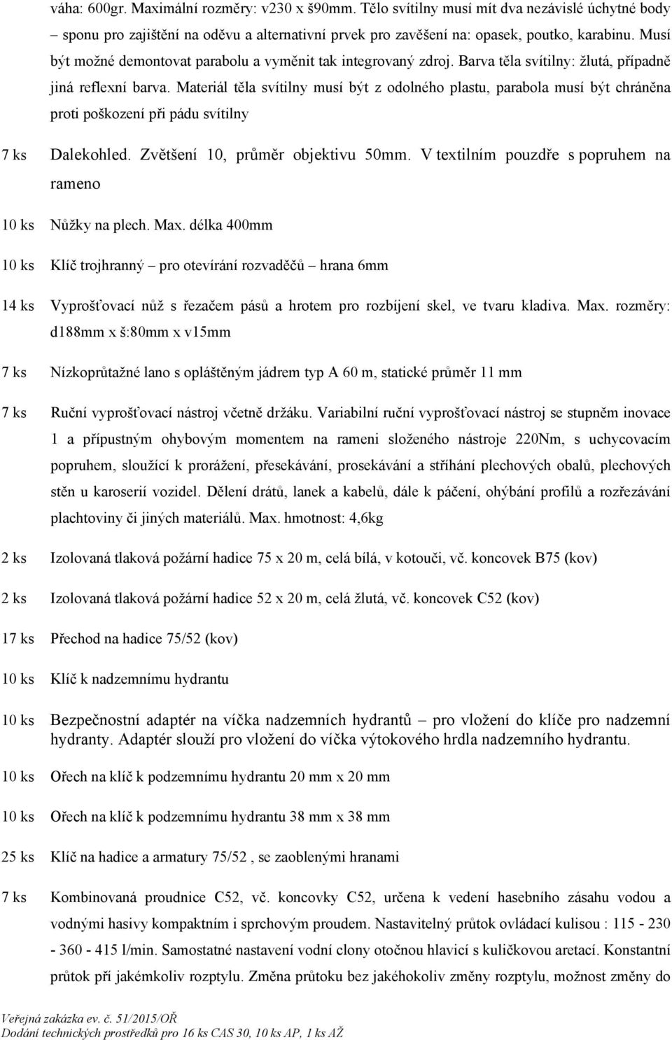 Materiál těla svítilny musí být z odolného plastu, parabola musí být chráněna proti poškození při pádu svítilny 7 ks Dalekohled. Zvětšení 10, průměr objektivu 50mm.