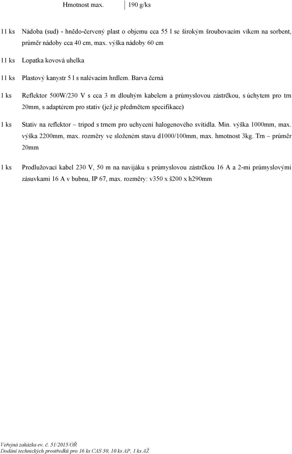 Barva černá 1 ks Reflektor 500W/230 V s cca 3 m dlouhým kabelem a průmyslovou zástrčkou, s úchytem pro trn 20mm, s adaptérem pro stativ (jež je předmětem specifikace) 1 ks Stativ na reflektor