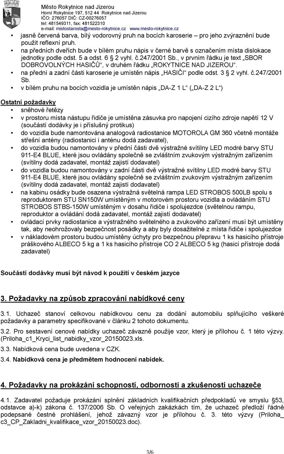 , v prvním řádku je text SBOR DOBROVOLNÝCH HASIČŮ, v druhém řádku ROKYTNICE NAD JIZEROU. na přední a zadní části karoserie je umístěn nápis HASIČI podle odst. 3 2 vyhl. č.247/2001 Sb.