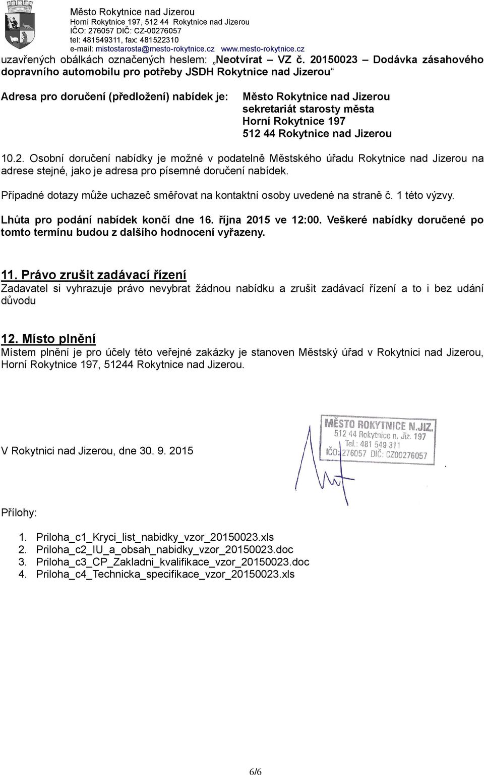 Rokytnice 197 512 44 Rokytnice nad Jizerou 10.2. Osobní doručení nabídky je možné v podatelně Městského úřadu Rokytnice nad Jizerou na adrese stejné, jako je adresa pro písemné doručení nabídek.