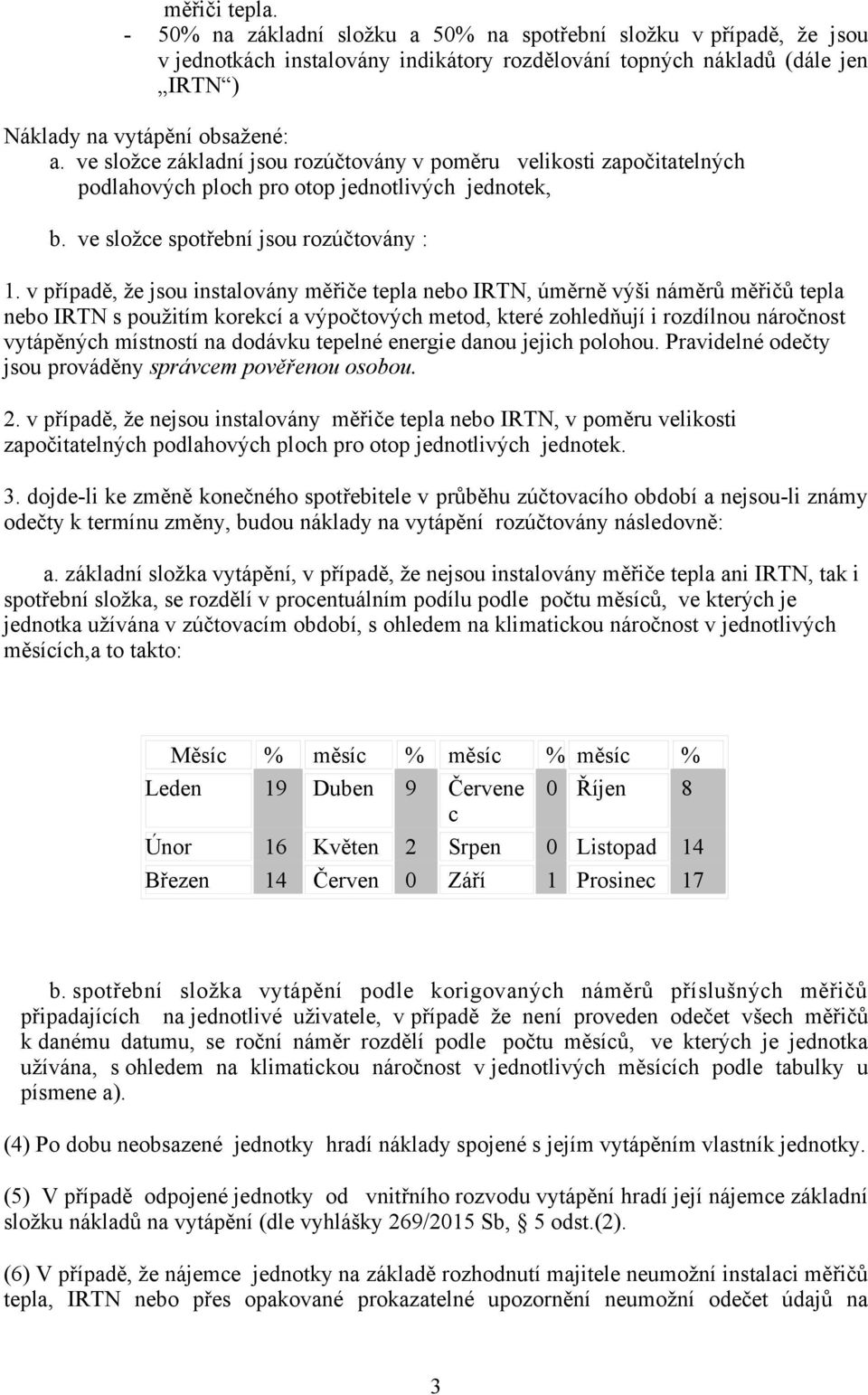 v případě, že jsou instalovány měřiče tepla nebo IRTN, úměrně výši náměrů měřičů tepla nebo IRTN s použitím korekcí a výpočtových metod, které zohledňují i rozdílnou náročnost vytápěných místností na