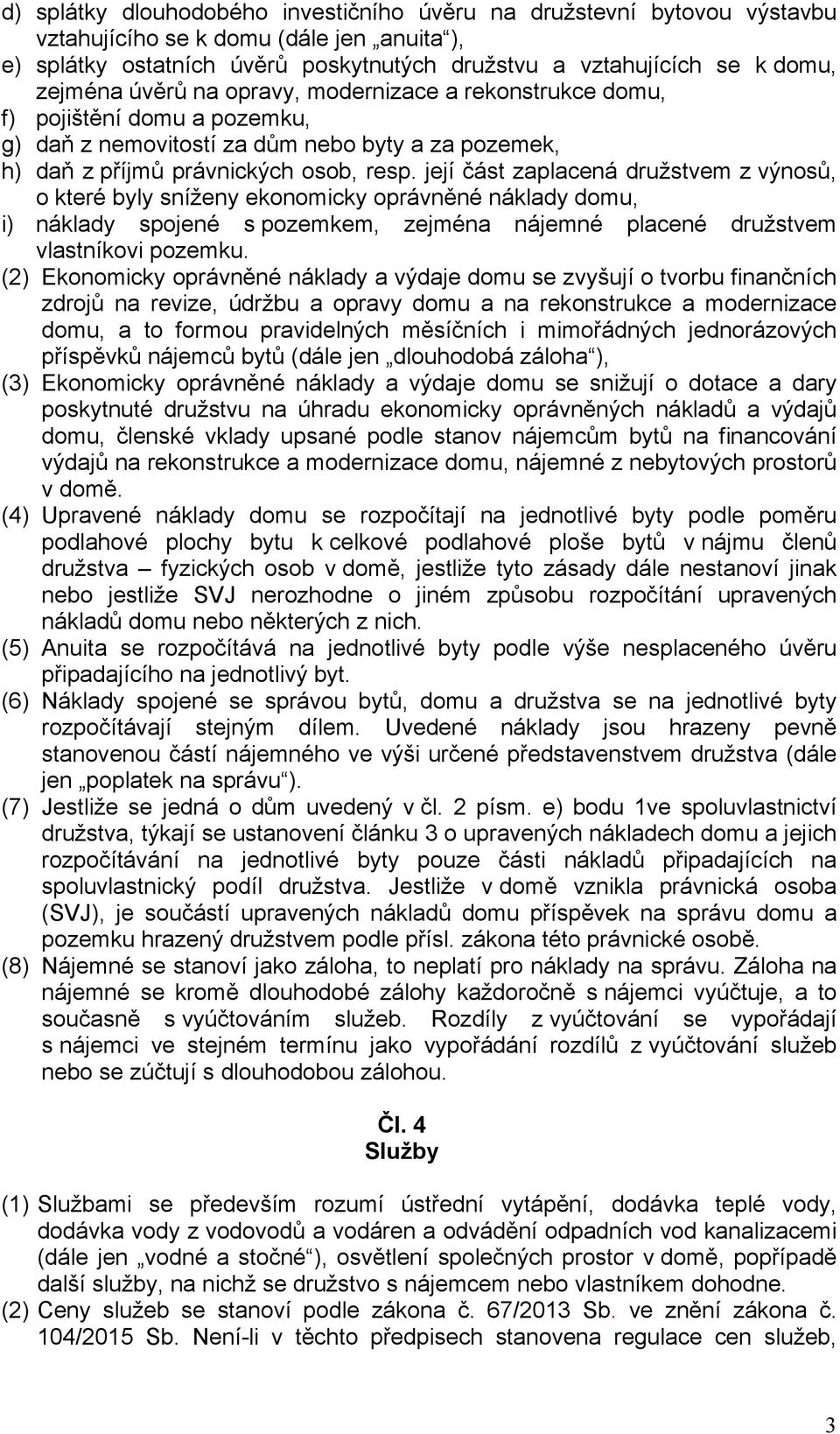 její část zaplacená družstvem z výnosů, o které byly sníženy ekonomicky oprávněné náklady domu, i) náklady spojené s pozemkem, zejména nájemné placené družstvem vlastníkovi pozemku.