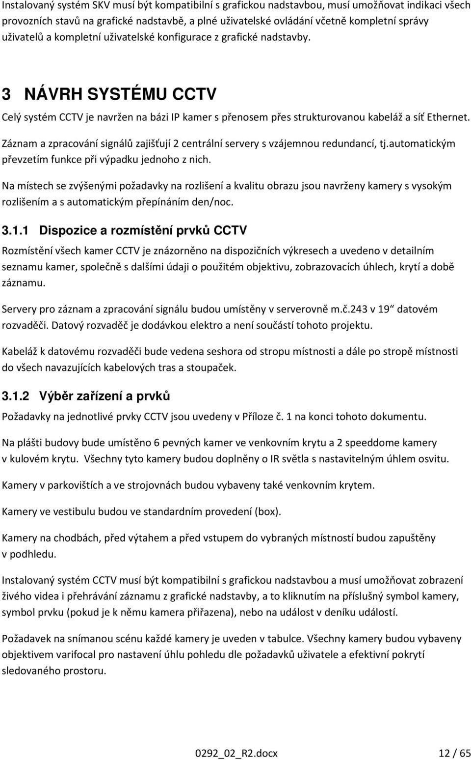 Záznam a zpracování signálů zajišťují 2 centrální servery s vzájemnou redundancí, tj.automatickým převzetím funkce při výpadku jednoho z nich.