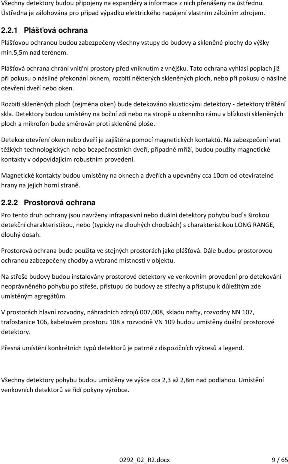 Tato ochrana vyhlásí poplach již při pokusu o násilné překonání oknem, rozbití některých skleněných ploch, nebo při pokusu o násilné otevření dveří nebo oken.