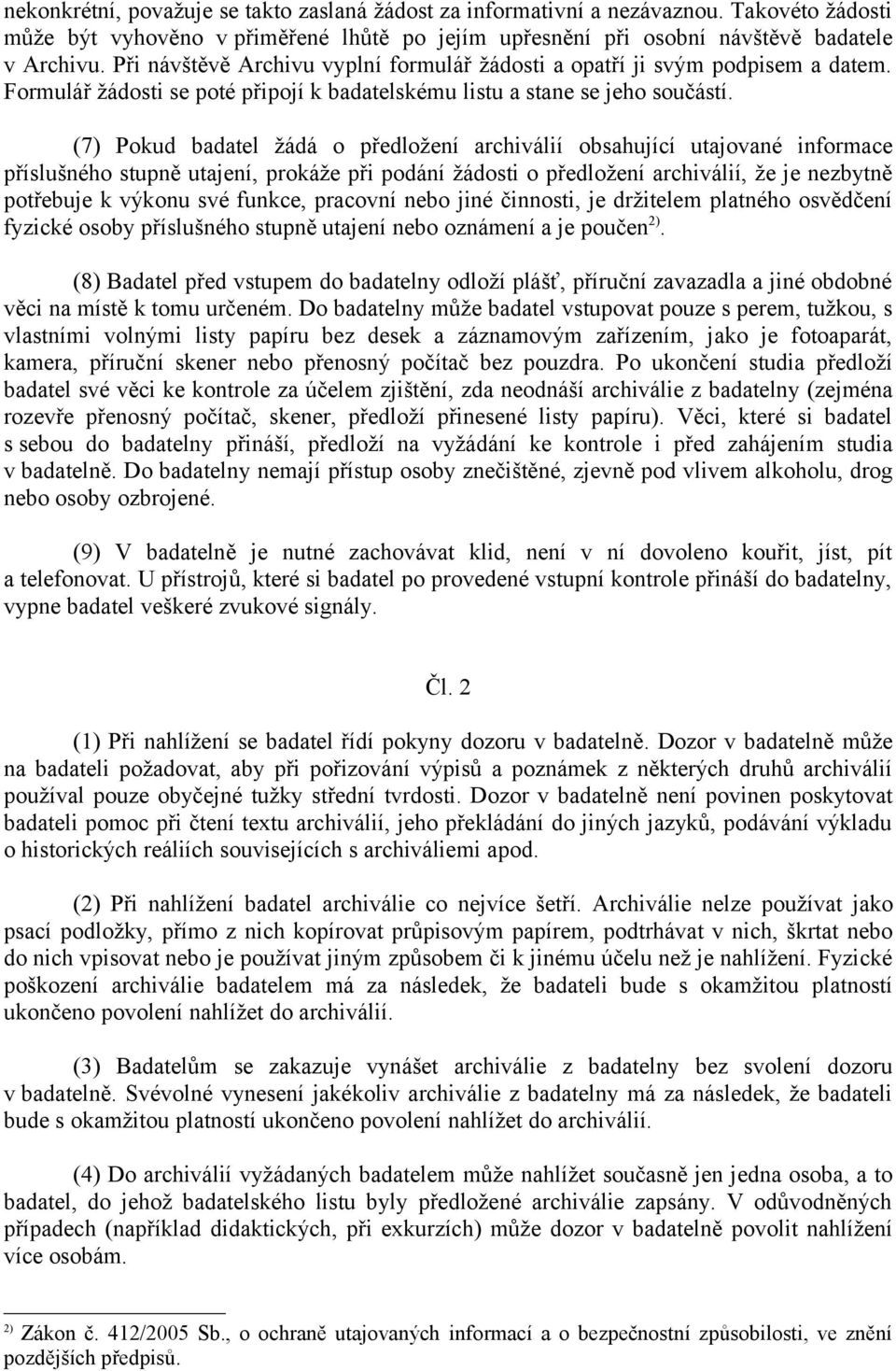 (7) Pokud badatel žádá o předložení archiválií obsahující utajované informace příslušného stupně utajení, prokáže při podání žádosti o předložení archiválií, že je nezbytně potřebuje k výkonu své