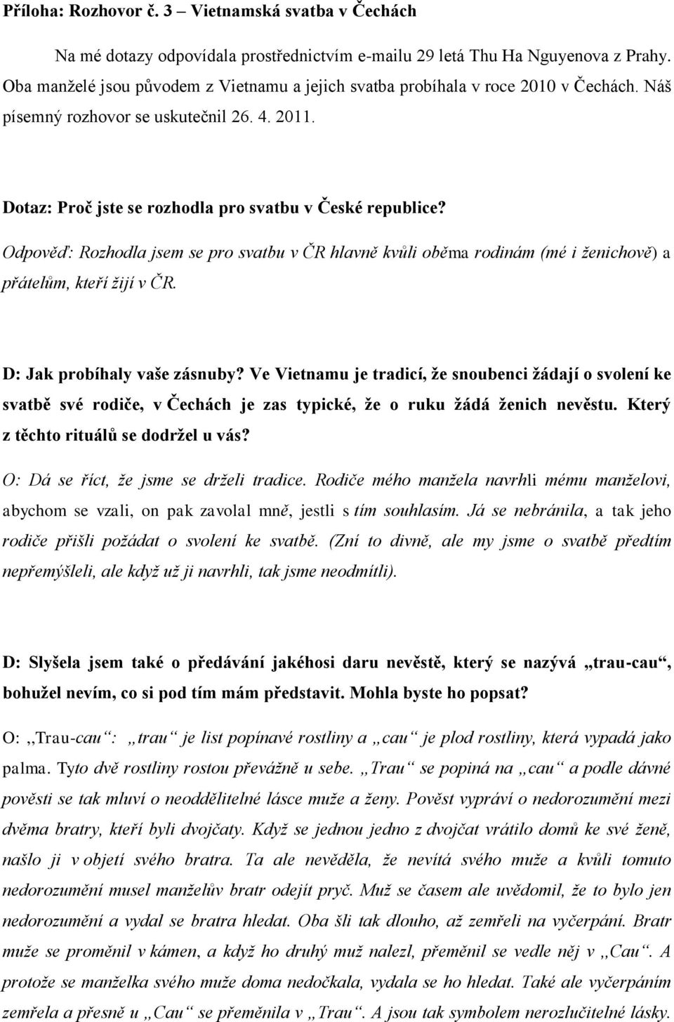 Odpověď: Rozhodla jsem se pro svatbu v ČR hlavně kvůli oběma rodinám (mé i ženichově) a přátelům, kteří žijí v ČR. D: Jak probíhaly vaše zásnuby?