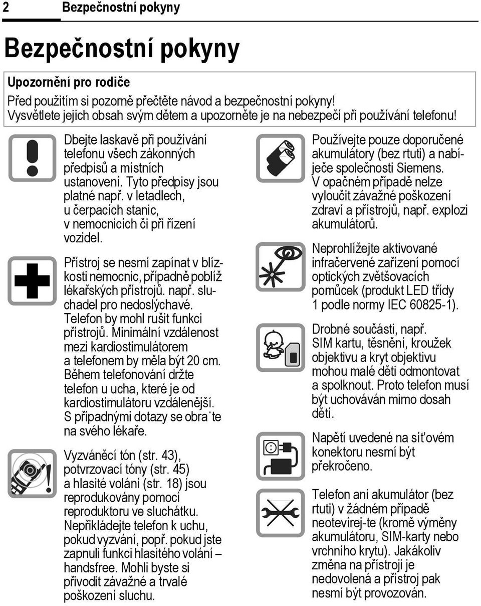 Tyto předpisy jsou platné např. v letadlech, u čerpacích stanic, v nemocnicích či při řízení vozidel. Přístroj se nesmí zapínat v blízkosti nemocnic, případně poblíž lékařských přístrojů. např. sluchadel pro nedoslýchavé.