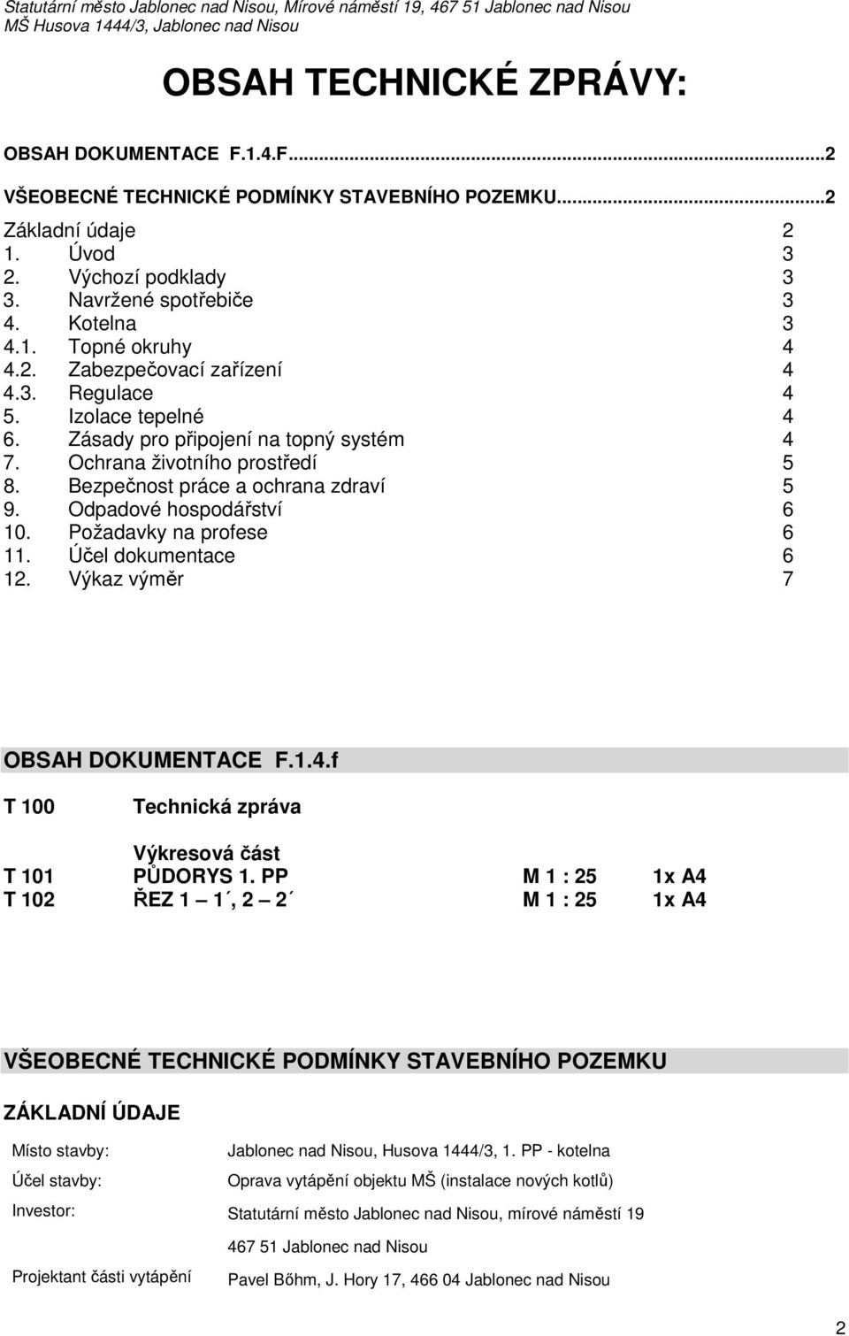 Odpadové hospodářství 6 10. Požadavky na profese 6 11. Účel dokumentace 6 12. Výkaz výměr 7 OBSAH DOKUMENTACE F.1.4.f T 100 Technická zpráva Výkresová část T 101 PŮDORYS 1.