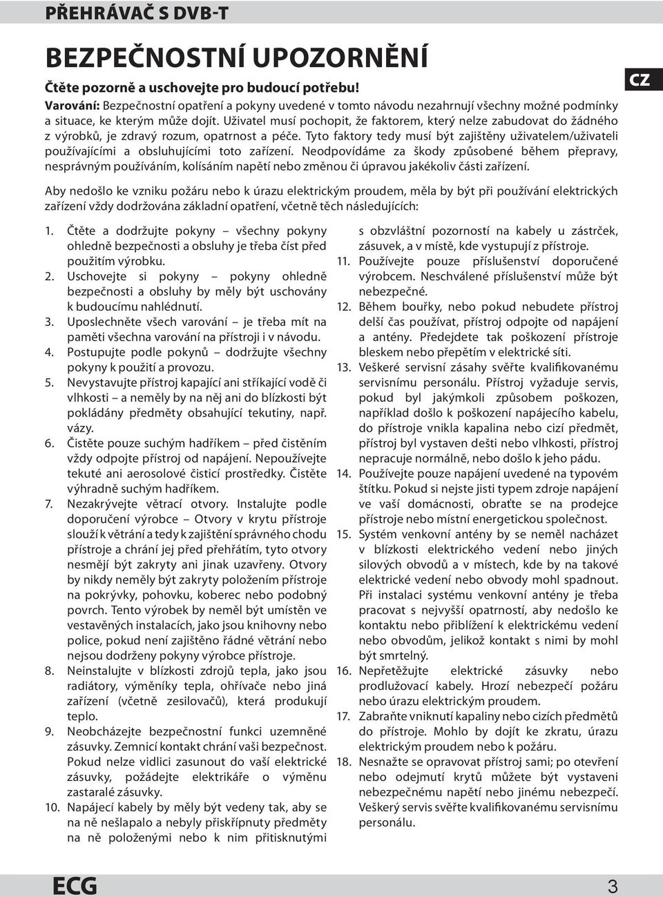 Uživatel musí pochopit, že faktorem, který nelze zabudovat do žádného z výrobků, je zdravý rozum, opatrnost a péče.