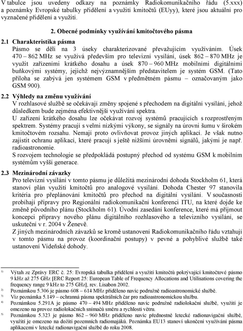 Úsek 470 862 MHz se využívá především pro televizní vysílání, úsek 862 870 MHz je využit zařízeními krátkého dosahu a úsek 870 960 MHz mobilními digitálními buňkovými systémy, jejichž nejvýznamnějším