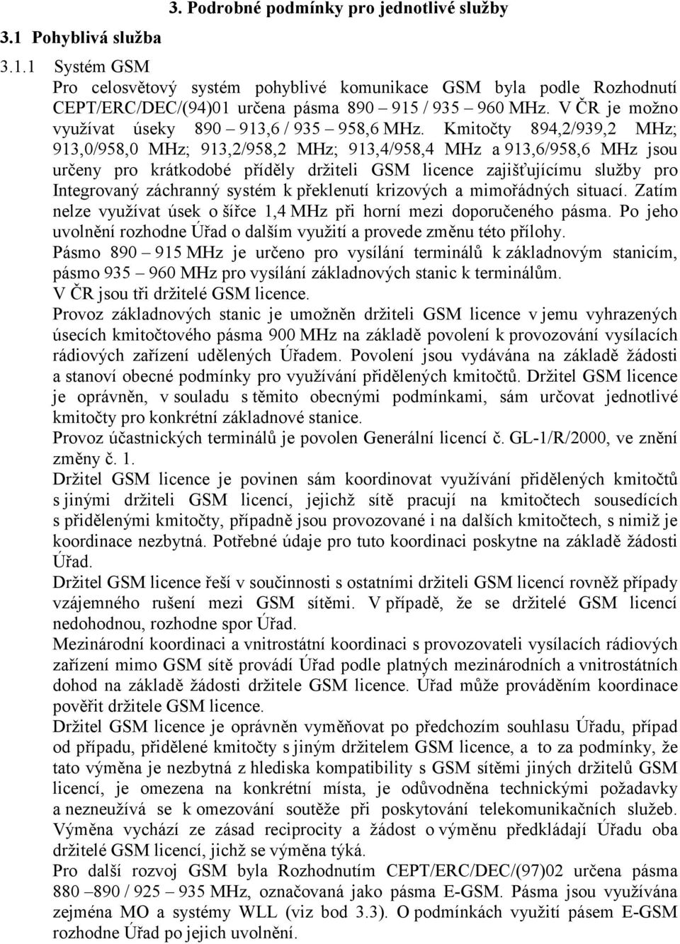 Kmitočty 894,2/939,2 MHz; 913,0/958,0 MHz; 913,2/958,2 MHz; 913,4/958,4 MHz a 913,6/958,6 MHz jsou určeny pro krátkodobé příděly držiteli GSM licence zajišťujícímu služby pro Integrovaný záchranný