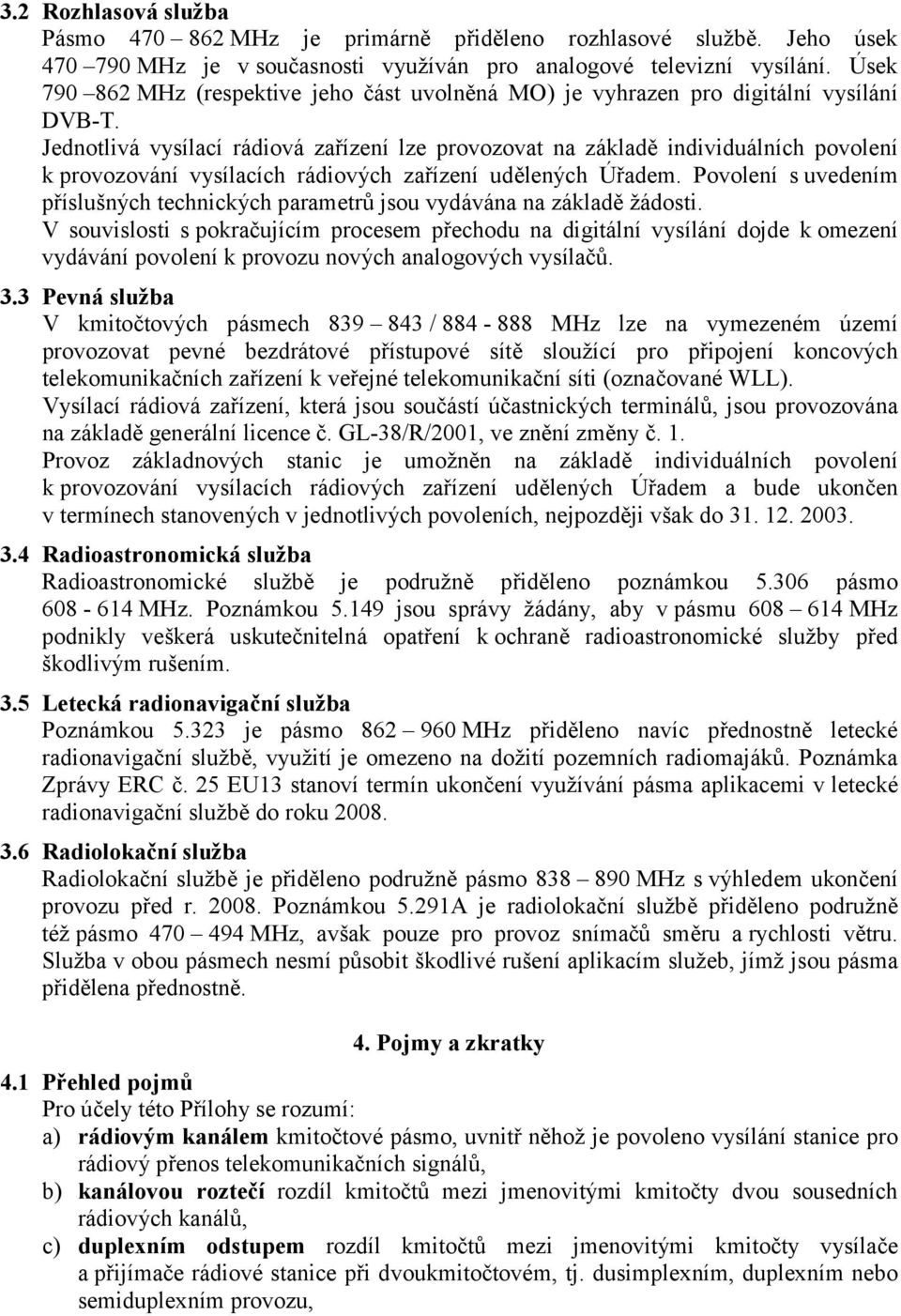 Jednotlivá vysílací rádiová zařízení lze provozovat na základě individuálních povolení k provozování vysílacích rádiových zařízení udělených Úřadem.