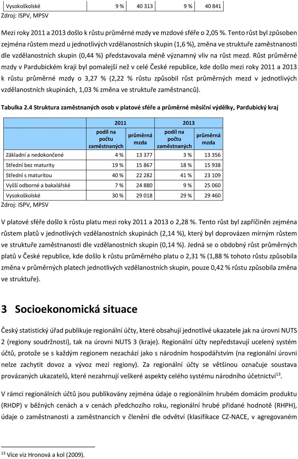 mezd. Růst průměrné mzdy v Pardubickém kraji byl pomalejší než v celé České republice, kde došlo mezi roky 211 a 213 k růstu průměrné mzdy o 3,27 % (2,22 % růstu způsobil růst průměrných mezd v