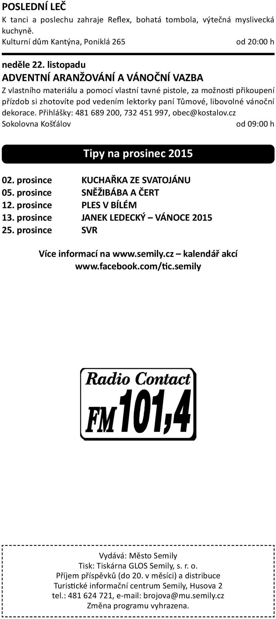 dekorace. Přihlášky: 481 689 200, 732 451 997, obec@kostalov.cz Sokolovna Košťálov Tipy na prosinec 2015 TIPY NA PROSINEC 02. prosince KUCHAŘKA ZE SVATOJÁNU 05. prosince SNĚŽIBÁBA A ČERT 12.