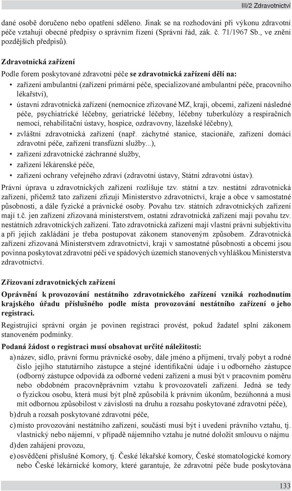 Zdravotnická zařízení Podle forem poskytované zdravotní péče se zdravotnická zařízení dělí na: zařízení ambulantní (zařízení primární péče, specializované ambulantní péče, pracovního lékařství),