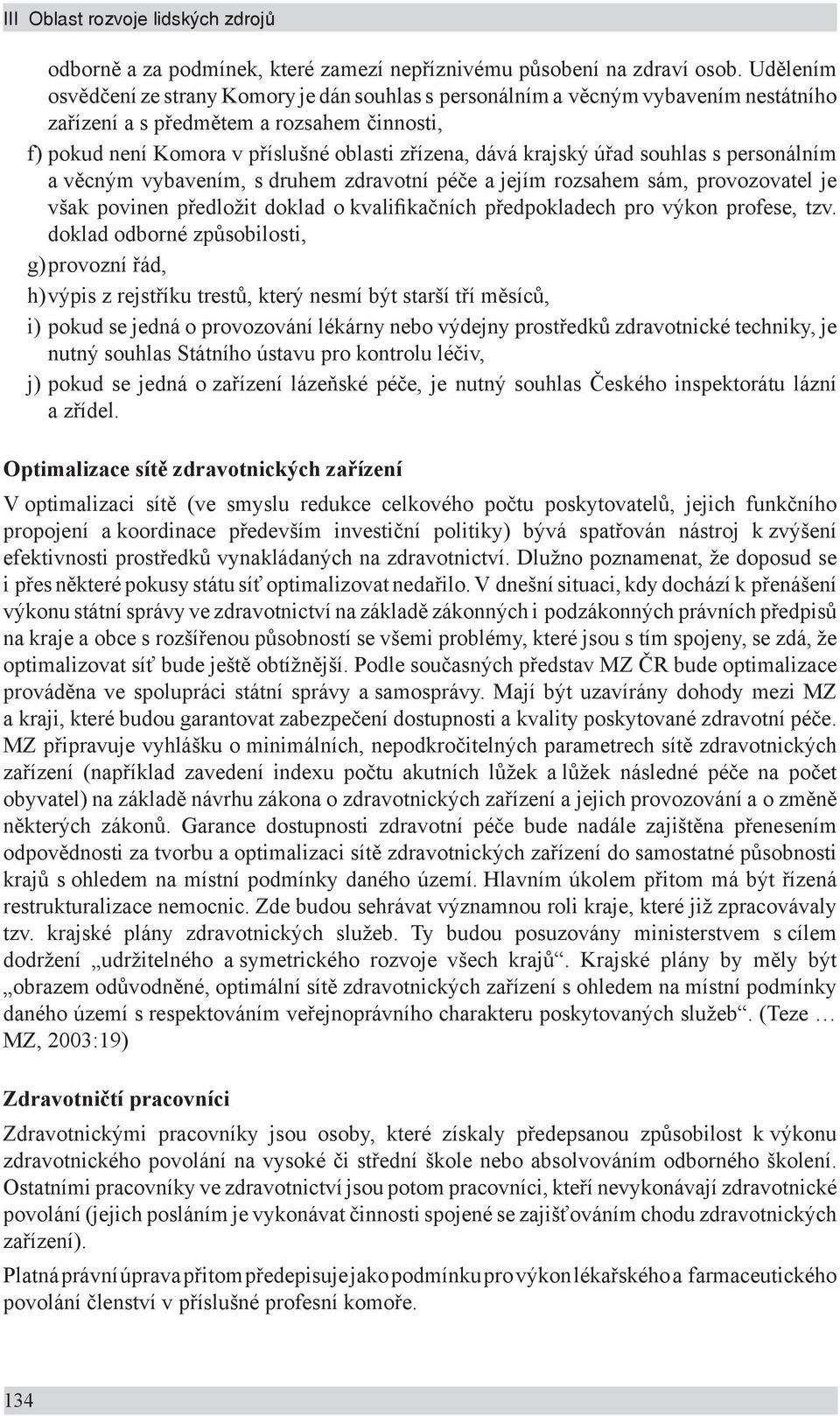 krajský úřad souhlas s personálním a věcným vybavením, s druhem zdravotní péče a jejím rozsahem sám, provozovatel je však povinen předložit doklad o kvalifikačních předpokladech pro výkon profese,