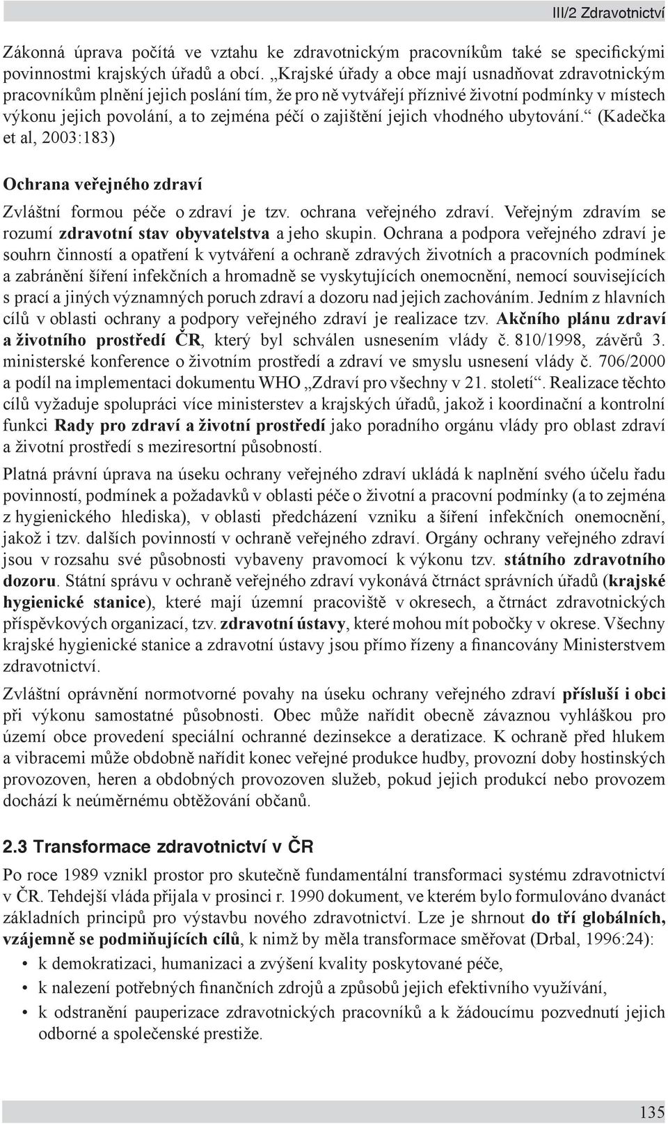 jejich vhodného ubytování. (Kadečka et al, 2003:183) Ochrana veřejného zdraví Zvláštní formou péče o zdraví je tzv. ochrana veřejného zdraví.