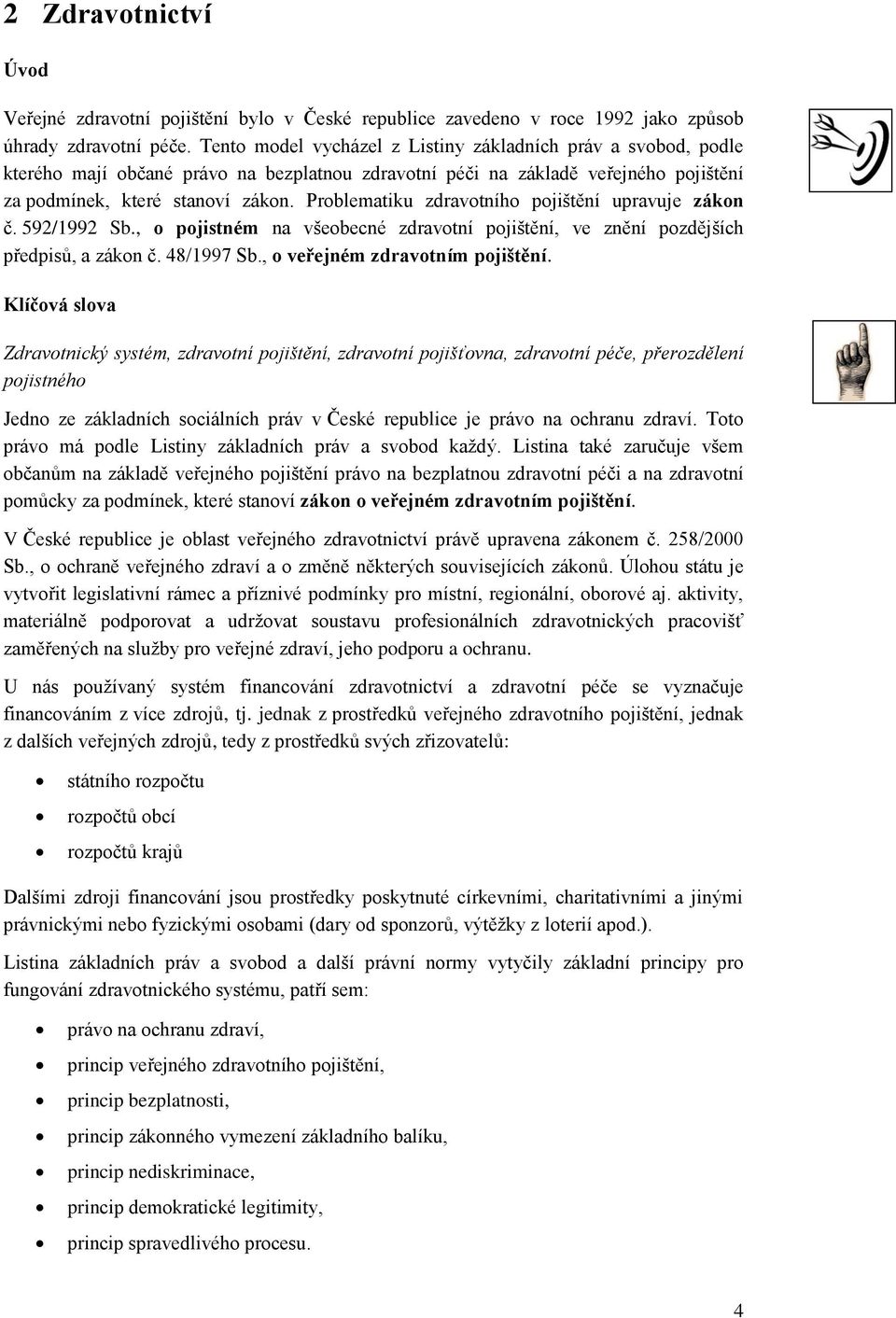 Problematiku zdravotního pojištění upravuje zákon č. 592/1992 Sb., o pojistném na všeobecné zdravotní pojištění, ve znění pozdějších předpisů, a zákon č. 48/1997 Sb., o veřejném zdravotním pojištění.