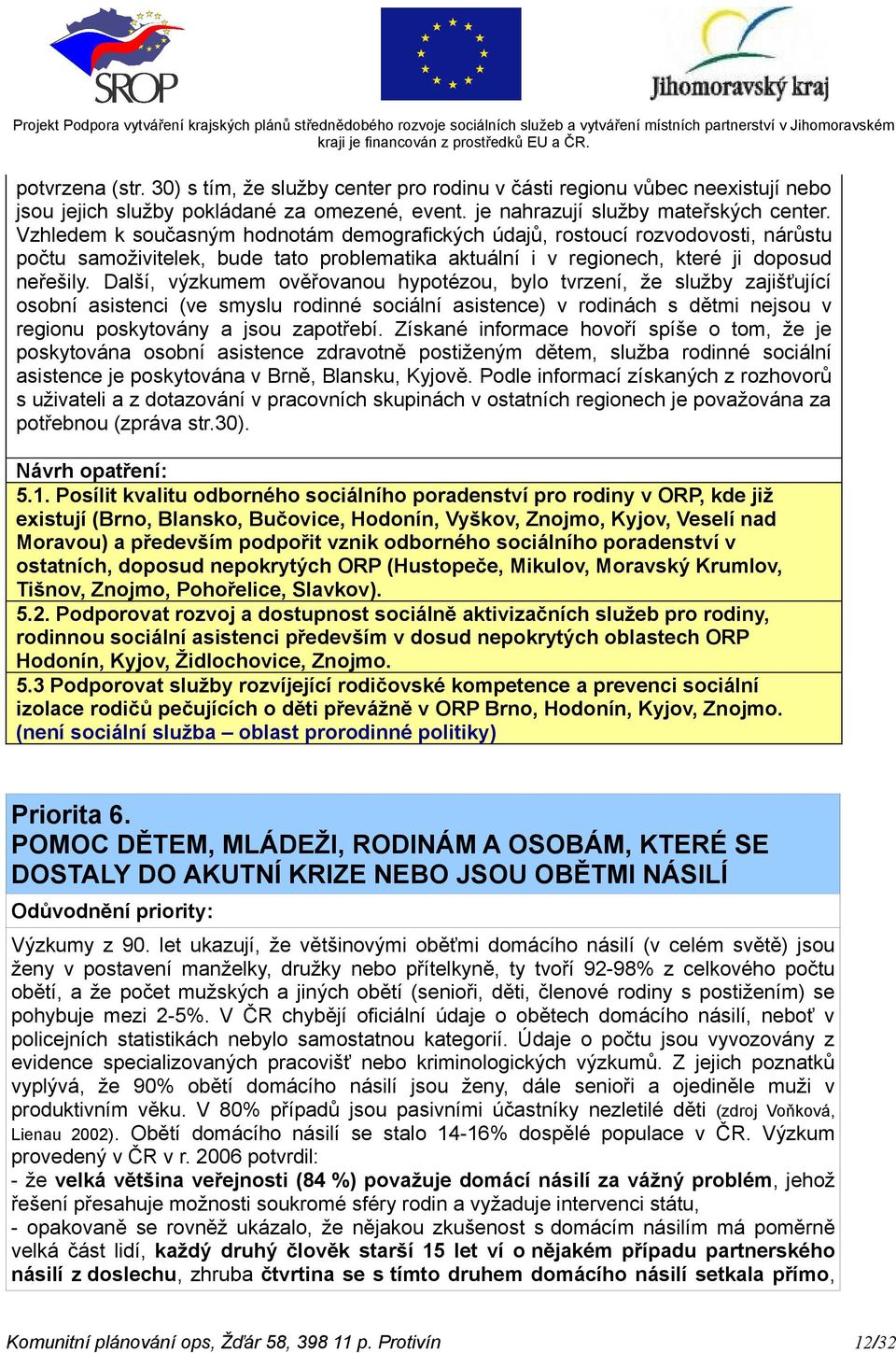 Další, výzkumem ověřovanou hypotézou, bylo tvrzení, že služby zajišťující osobní asistenci (ve smyslu rodinné sociální asistence) v rodinách s dětmi nejsou v regionu poskytovány a jsou zapotřebí.