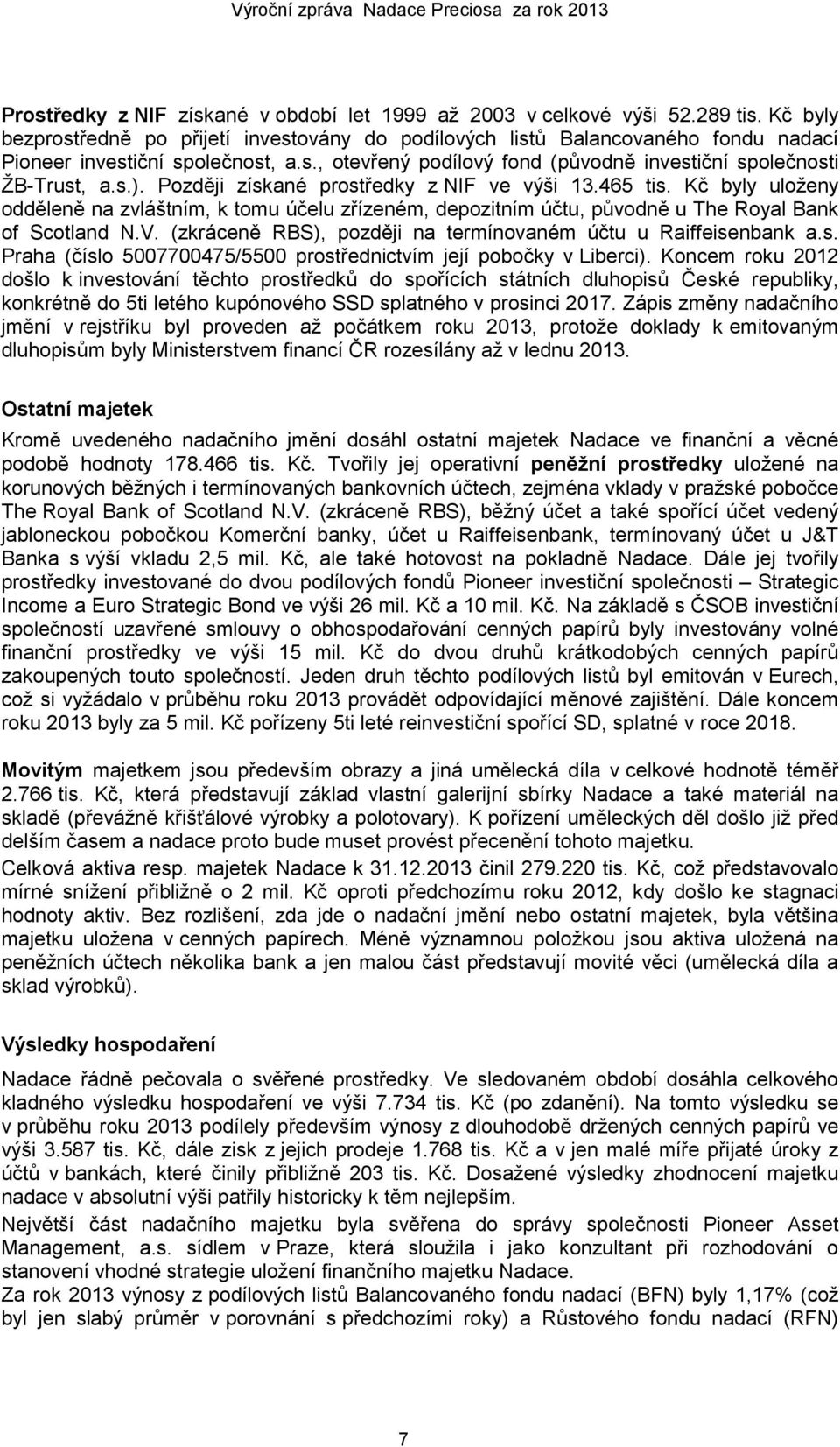 Později získané prostředky z NIF ve výši 13.465 tis. Kč byly uloženy odděleně na zvláštním, k tomu účelu zřízeném, depozitním účtu, původně u The Royal Bank of Scotland N.V.