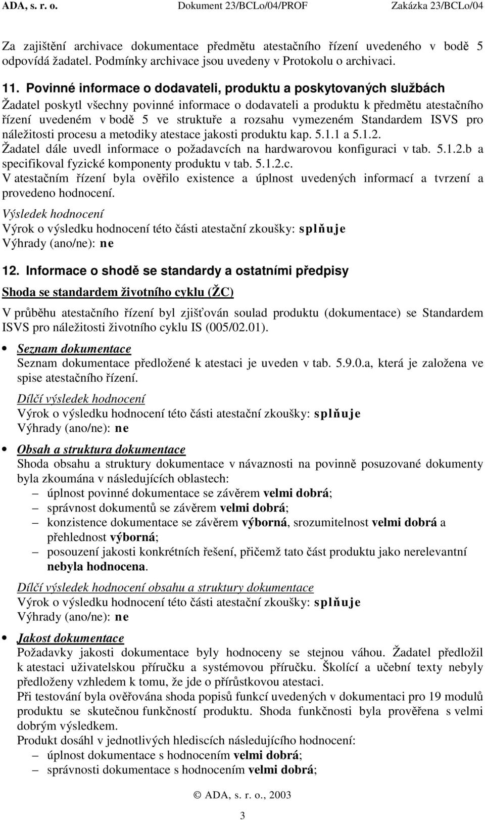 rozsahu vymezeném Standardem ISVS pro náležitosti procesu a metodiky atestace jakosti produktu kap. 5.1.1 a 5.1.2. Žadatel dále uvedl informace o požadavcích na hardwarovou konfiguraci v tab. 5.1.2.b a specifikoval fyzické komponenty produktu v tab.