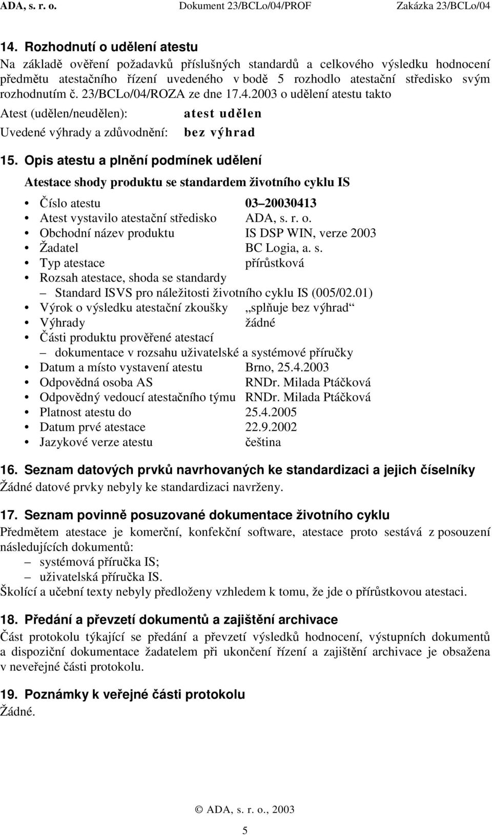 Opis atestu a plnění podmínek udělení Atestace shody produktu se standardem životního cyklu IS Číslo atestu 03 20030413 Atest vystavilo atestační středisko ADA, s. r. o.