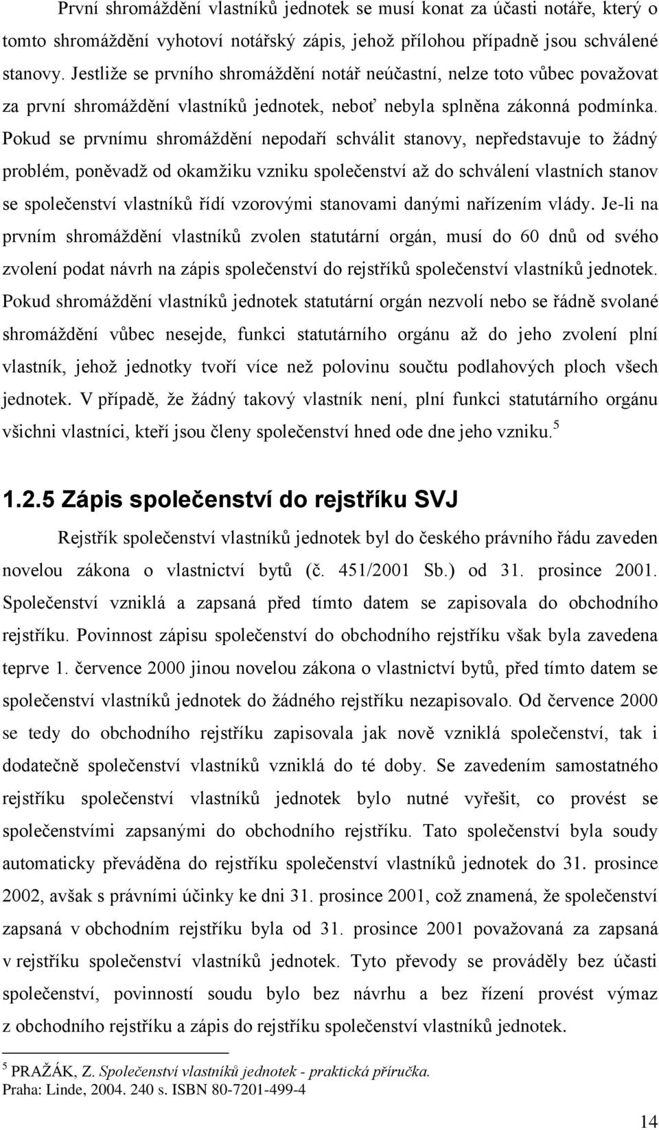 Pokud se prvnímu shromáţdění nepodaří schválit stanovy, nepředstavuje to ţádný problém, poněvadţ od okamţiku vzniku společenství aţ do schválení vlastních stanov se společenství vlastníků řídí