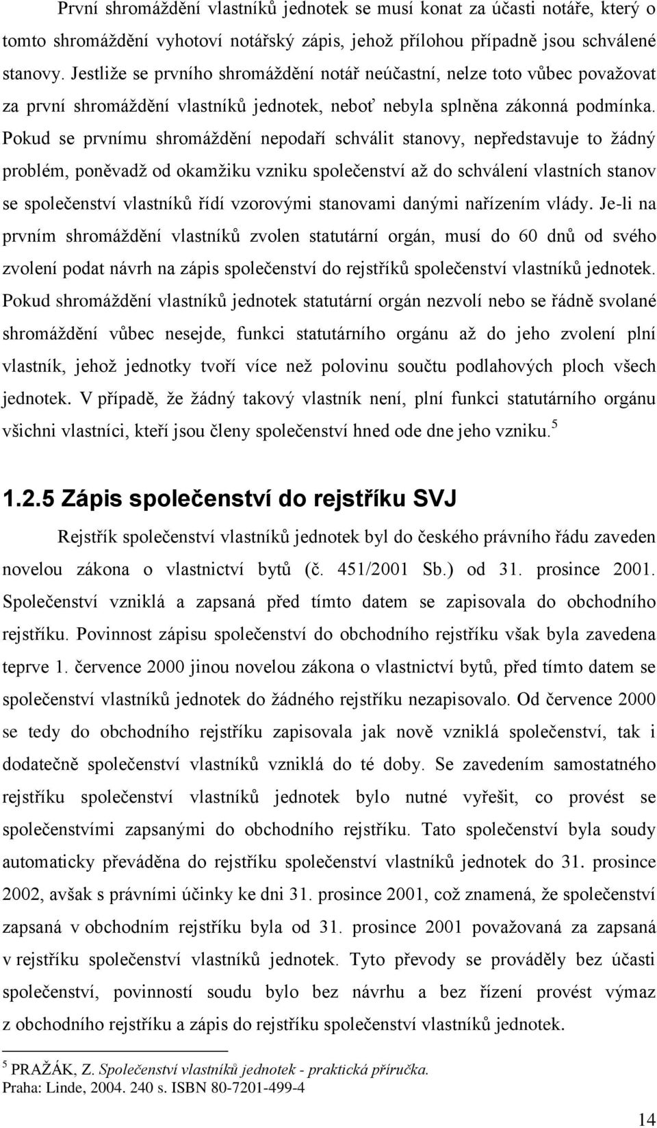 Pokud se prvnímu shromáţdění nepodaří schválit stanovy, nepředstavuje to ţádný problém, poněvadţ od okamţiku vzniku společenství aţ do schválení vlastních stanov se společenství vlastníků řídí