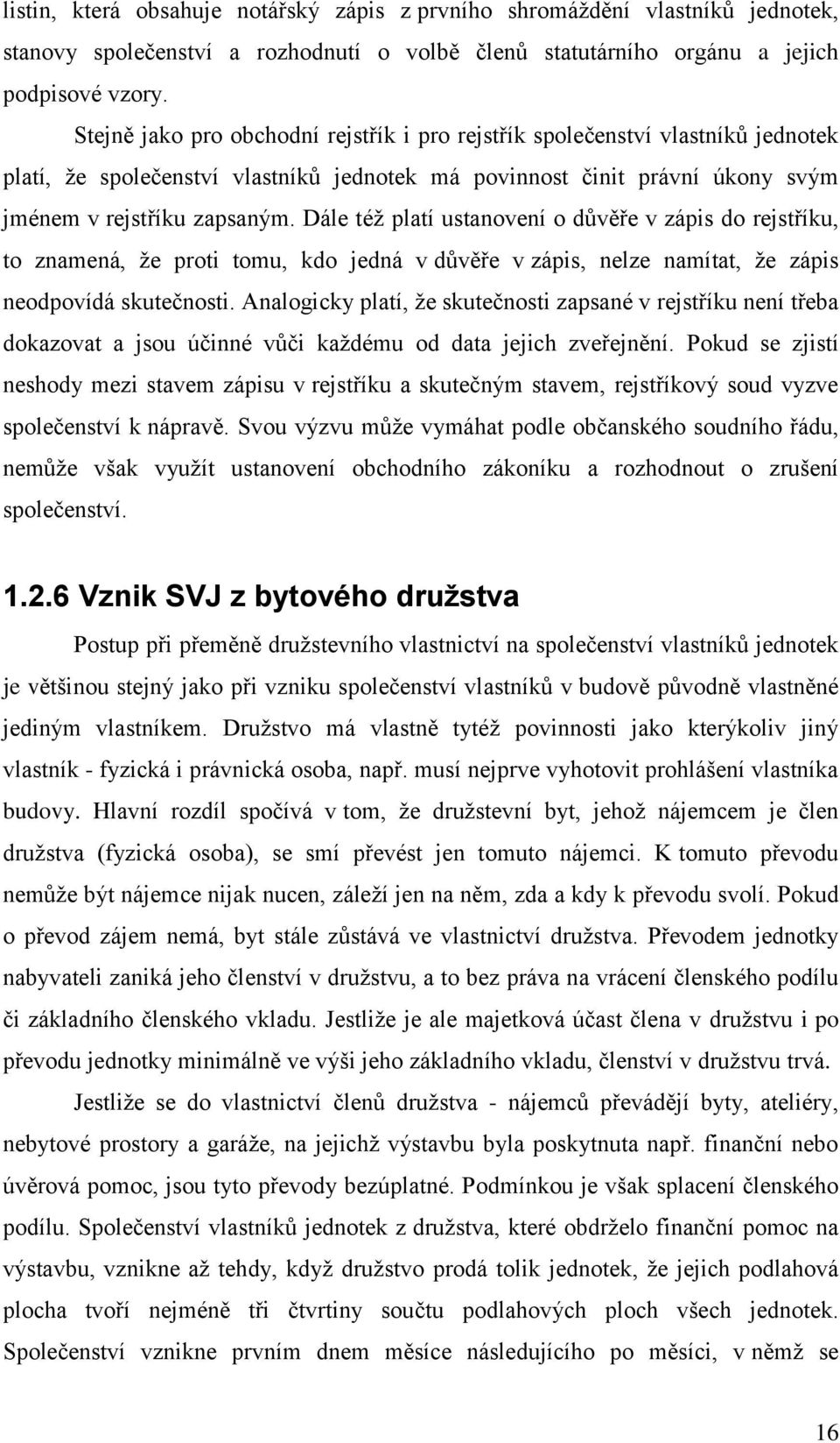 Dále téţ platí ustanovení o důvěře v zápis do rejstříku, to znamená, ţe proti tomu, kdo jedná v důvěře v zápis, nelze namítat, ţe zápis neodpovídá skutečnosti.