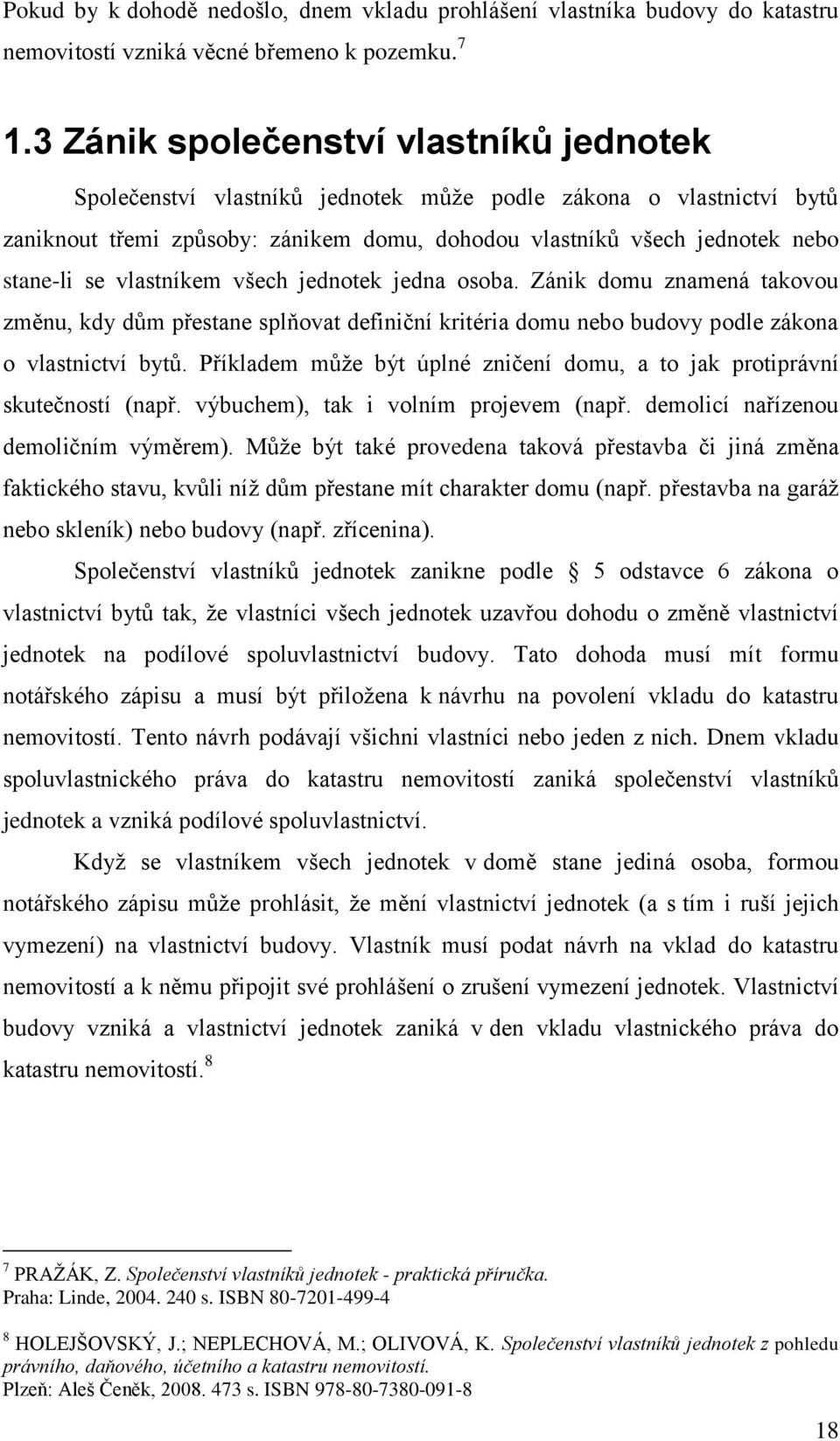 vlastníkem všech jednotek jedna osoba. Zánik domu znamená takovou změnu, kdy dům přestane splňovat definiční kritéria domu nebo budovy podle zákona o vlastnictví bytů.