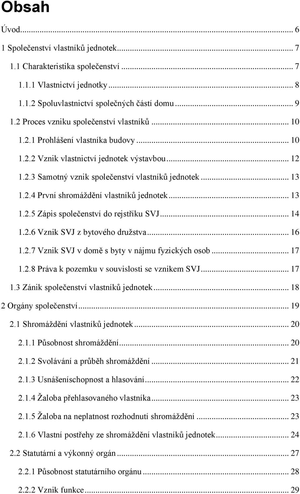 .. 13 1.2.5 Zápis společenství do rejstříku SVJ... 14 1.2.6 Vznik SVJ z bytového druţstva... 16 1.2.7 Vznik SVJ v domě s byty v nájmu fyzických osob... 17 1.2.8 Práva k pozemku v souvislosti se vznikem SVJ.