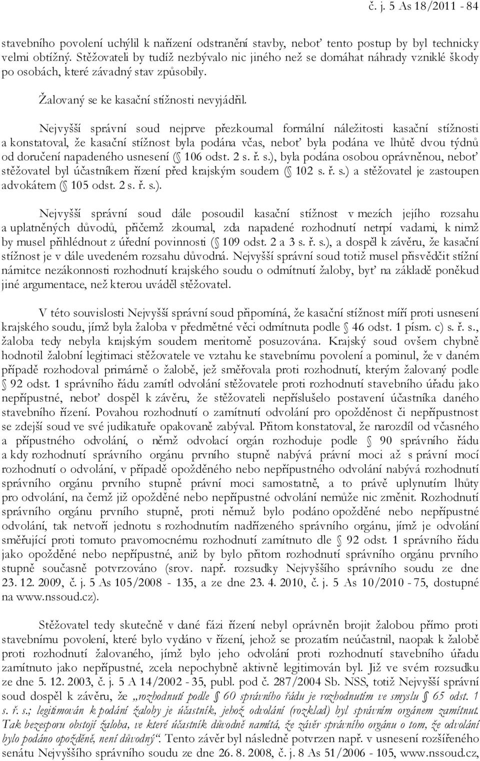 Nejvyšší správní soud nejprve přezkoumal formální náležitosti kasační stížnosti a konstatoval, že kasační stížnost byla podána včas, neboť byla podána ve lhůtě dvou týdnů od doručení napadeného