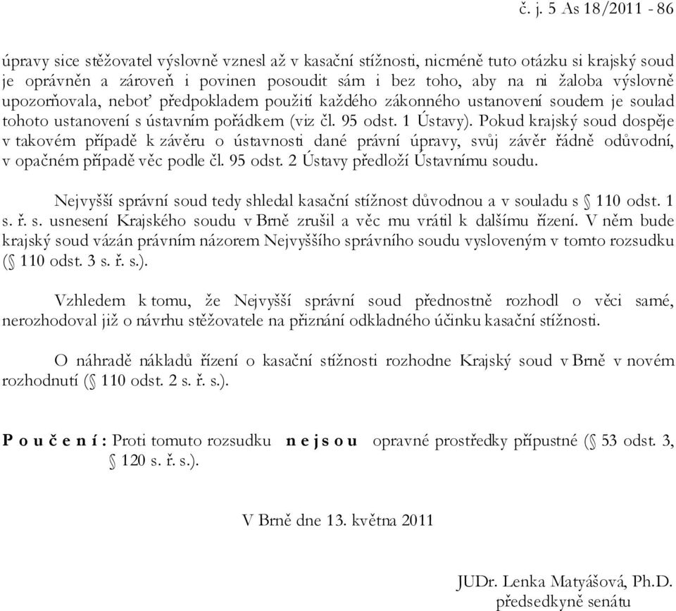 Pokud krajský soud dospěje v takovém případě k závěru o ústavnosti dané právní úpravy, svůj závěr řádně odůvodní, v opačném případě věc podle čl. 95 odst. 2 Ústavy předloží Ústavnímu soudu.